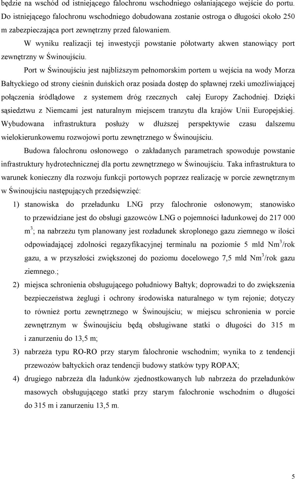 W wyniku realizacji tej inwestycji powstanie półotwarty akwen stanowiący port zewnętrzny w Świnoujściu.