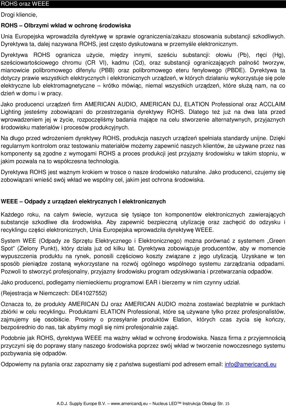 Dyrektywa ROHS ogranicza uŝycie, między innymi, sześciu substancji: ołowiu (Pb), rtęci (Hg), sześciowartościowego chromu (CR VI), kadmu (Cd), oraz substancji ograniczających palność tworzyw,