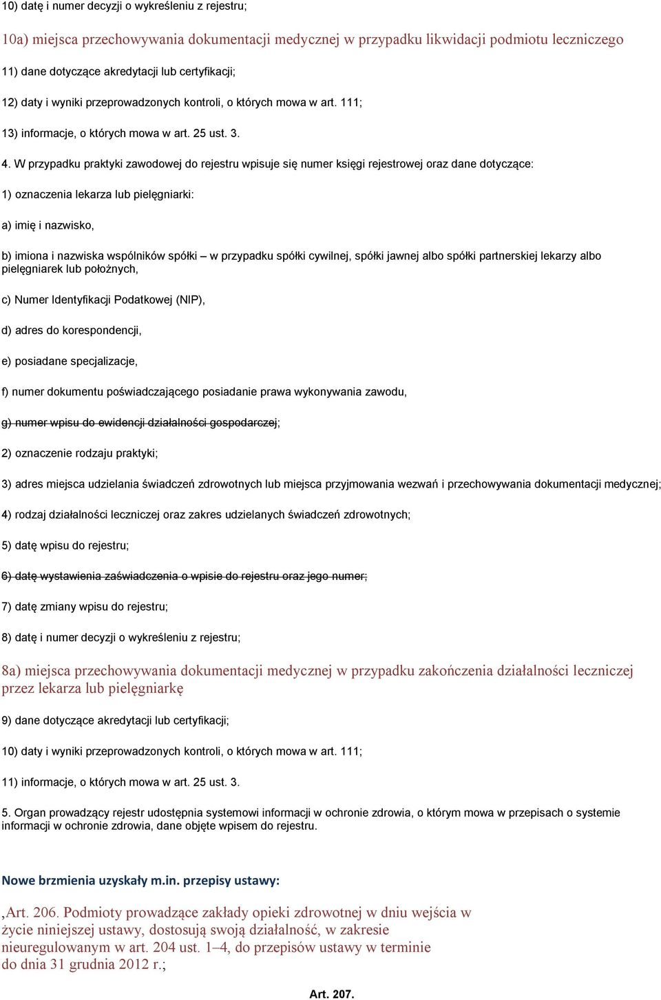 W przypadku praktyki zawodowej do rejestru wpisuje się numer księgi rejestrowej oraz dane dotyczące: 1) oznaczenia lekarza lub pielęgniarki: a) imię i nazwisko, b) imiona i nazwiska wspólników spółki