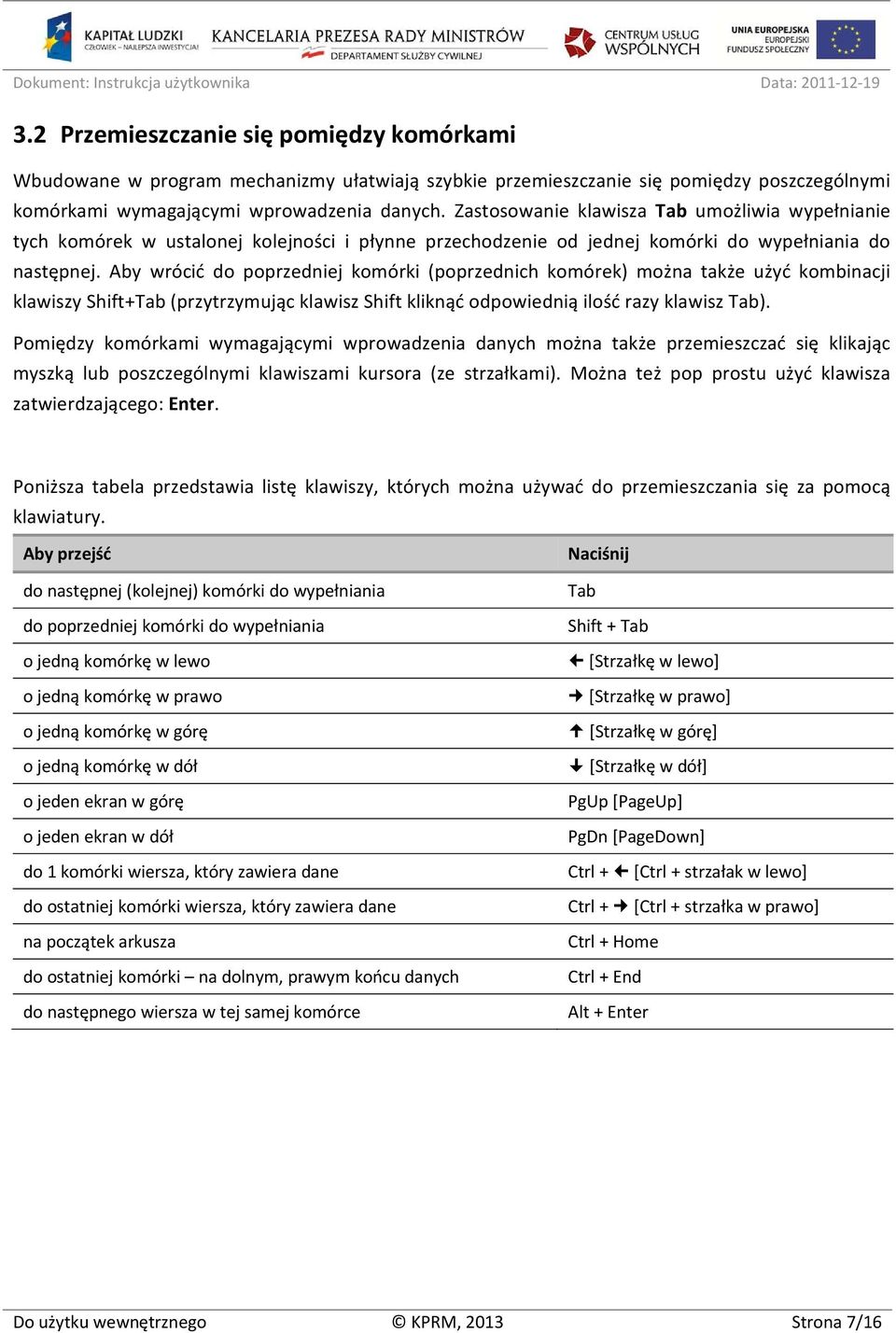 Aby wrócić do poprzedniej komórki (poprzednich komórek) można także użyć kombinacji klawiszy Shift+Tab (przytrzymując klawisz Shift kliknąć odpowiednią ilość razy klawisz Tab).