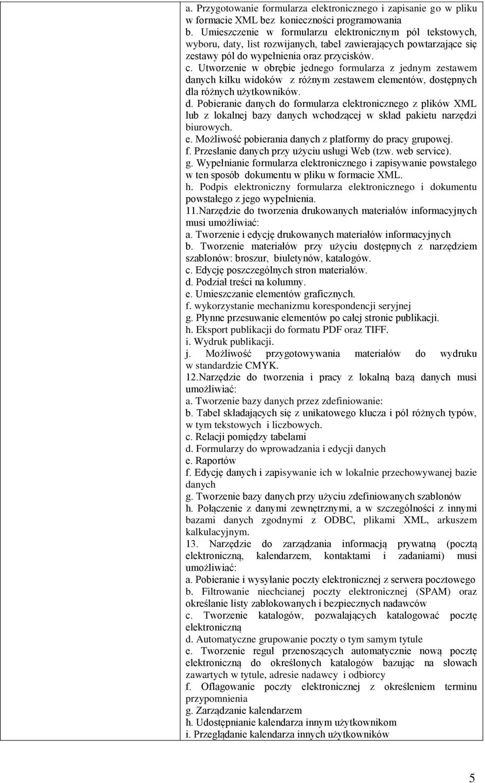 Utworzenie w obrębie jednego formularza z jednym zestawem danych kilku widoków z różnym zestawem elementów, dostępnych dla różnych użytkowników. d. Pobieranie danych do formularza elektronicznego z plików XML lub z lokalnej bazy danych wchodzącej w skład pakietu narzędzi biurowych.