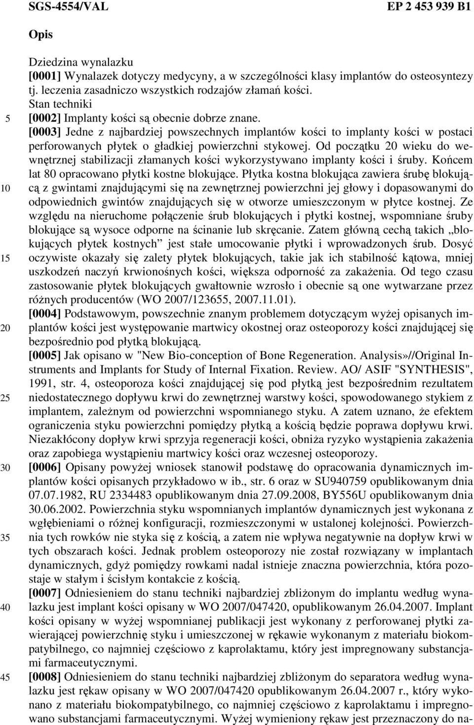 [0003] Jedne z najbardziej powszechnych implantów kości to implanty kości w postaci perforowanych płytek o gładkiej powierzchni stykowej.