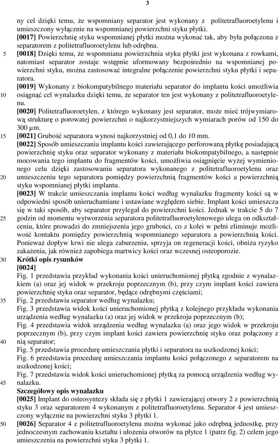 [0018] Dzięki temu, Ŝe wspomniana powierzchnia styku płytki jest wykonana z rowkami, natomiast separator zostaje wstępnie uformowany bezpośrednio na wspomnianej powierzchni styku, moŝna zastosować