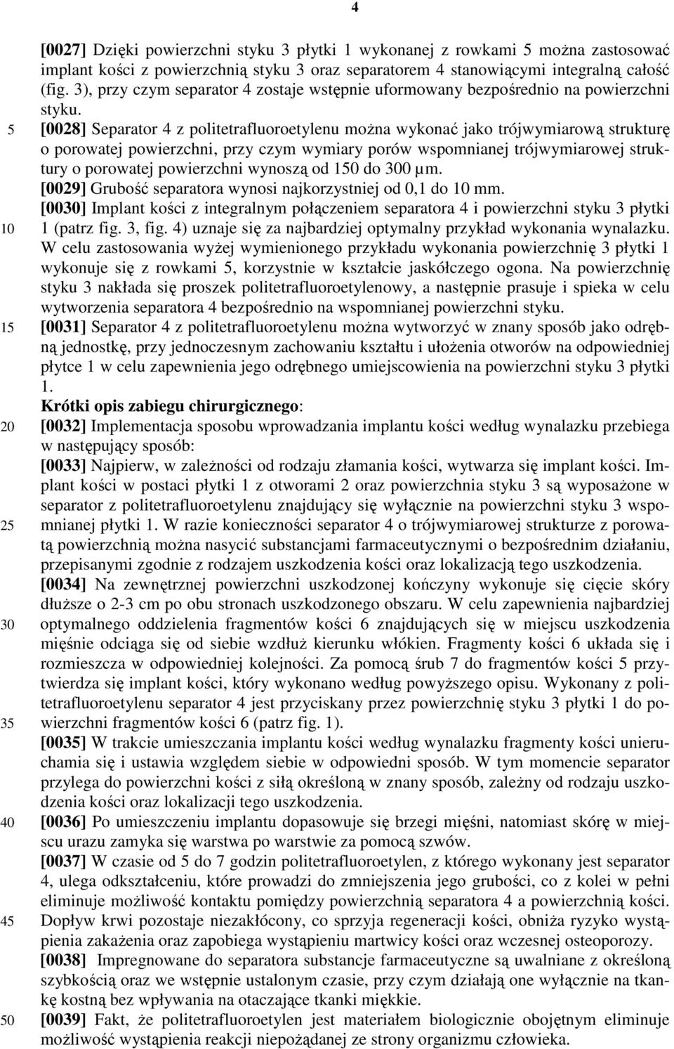[0028] Separator 4 z politetrafluoroetylenu moŝna wykonać jako trójwymiarową strukturę o porowatej powierzchni, przy czym wymiary porów wspomnianej trójwymiarowej struktury o porowatej powierzchni