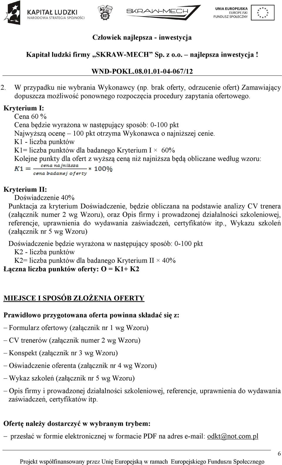 K1 - liczba punktów K1= liczba punktów dla badanego Kryterium I 60% Kolejne punkty dla ofert z wyższą ceną niż najniższa będą obliczane według wzoru: Kryterium II: Doświadczenie 40% Punktacja za