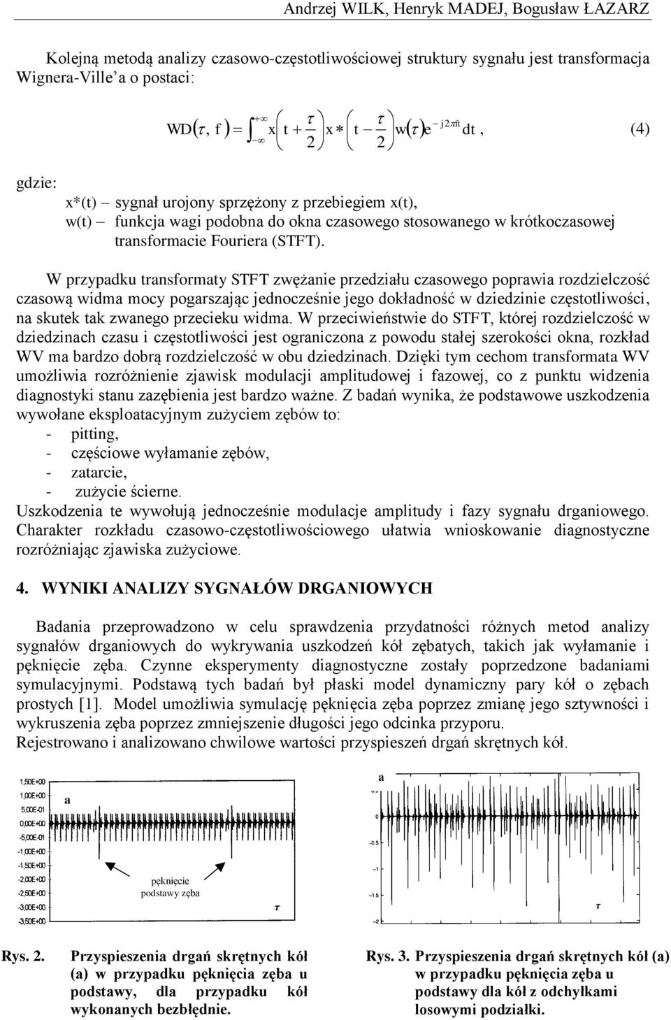 W przypdku trnsformty STFT zwężnie przedziłu czsowego poprwi rozdzielczość czsową widm mocy pogrszjąc jednocześnie jego dokłdność w dziedzinie częstotliwości, n skutek tk zwnego przecieku widm.