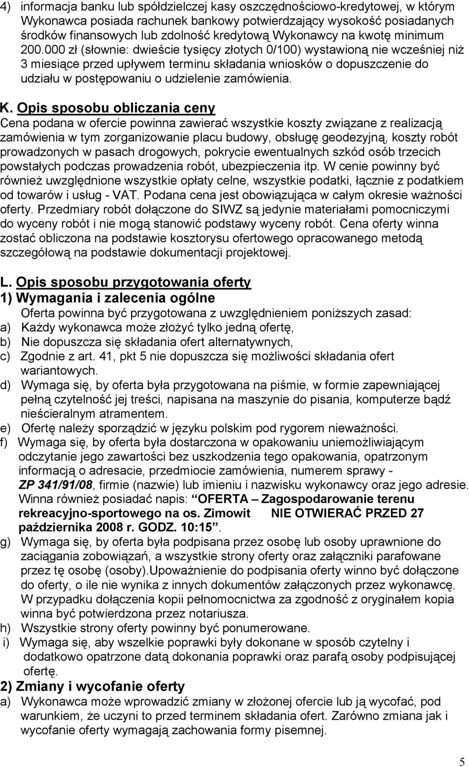 000 zł (słownie: dwieście tysięcy złotych 0/100) wystawioną nie wcześniej niż 3 miesiące przed upływem terminu składania wniosków o dopuszczenie do udziału w postępowaniu o udzielenie zamówienia. K.