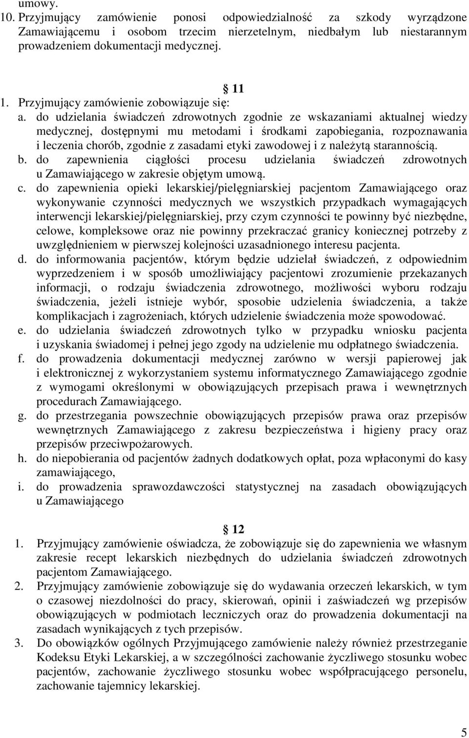 do udzielania świadczeń zdrowotnych zgodnie ze wskazaniami aktualnej wiedzy medycznej, dostępnymi mu metodami i środkami zapobiegania, rozpoznawania i leczenia chorób, zgodnie z zasadami etyki