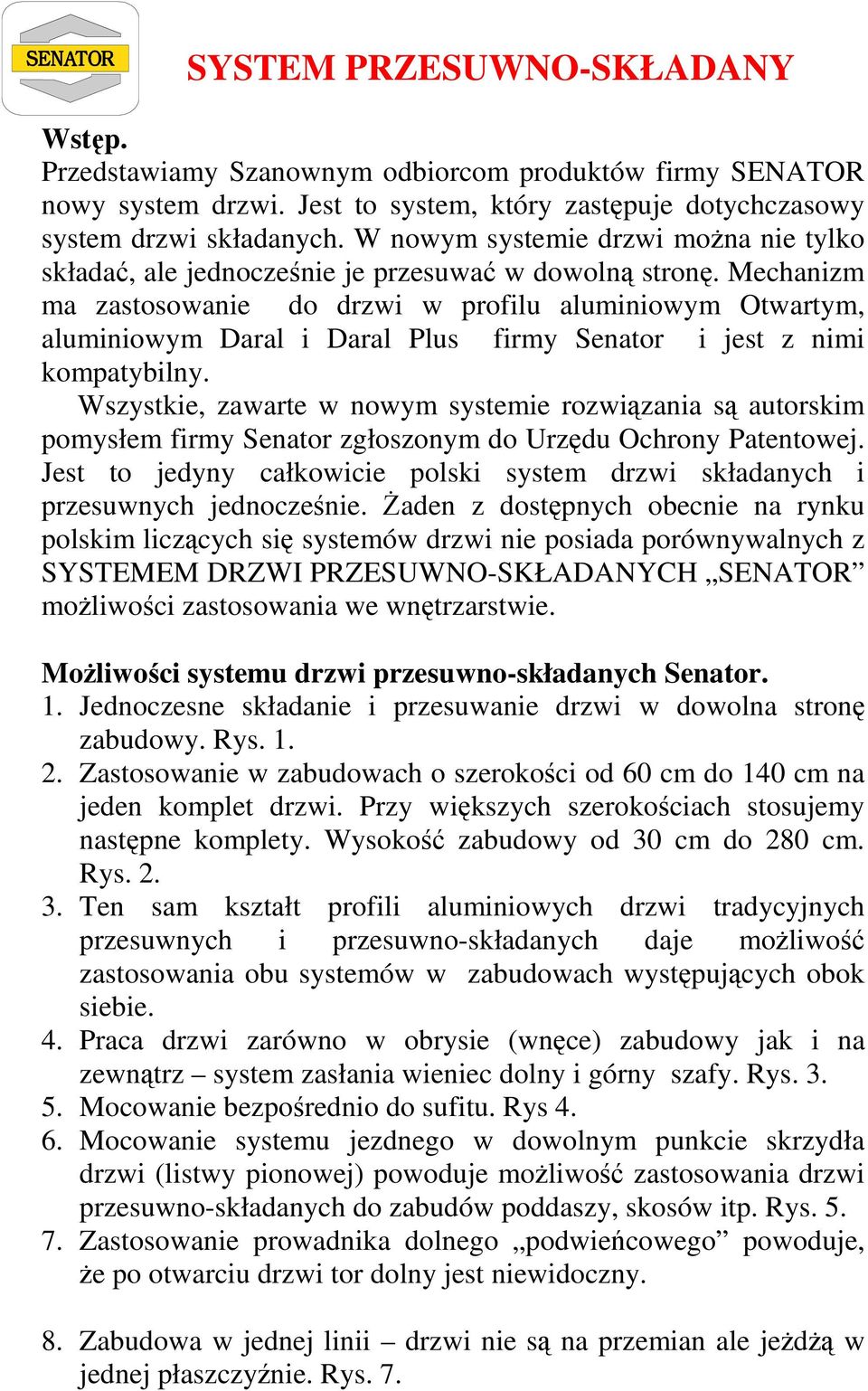 Mechanizm ma zastosowanie do drzwi w profilu aluminiowym Otwartym, aluminiowym Daral i Daral Plus firmy Senator i jest z nimi kompatybilny.