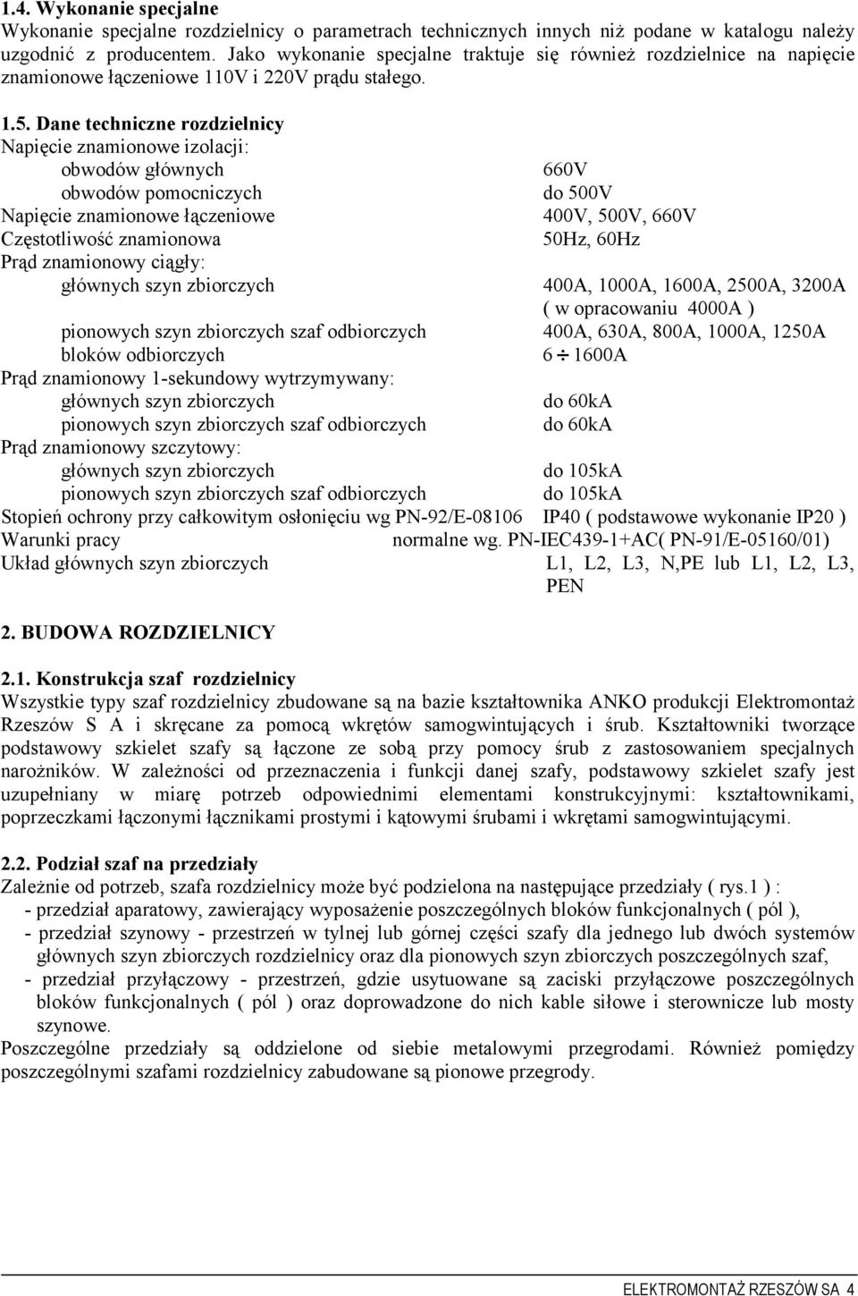 Dane techniczne rozdzielnicy Napięcie znamionowe izolacji: obwodów głównych obwodów pomocniczych Napięcie znamionowe łączeniowe Częstotliwość znamionowa Prąd znamionowy ciągły: głównych szyn