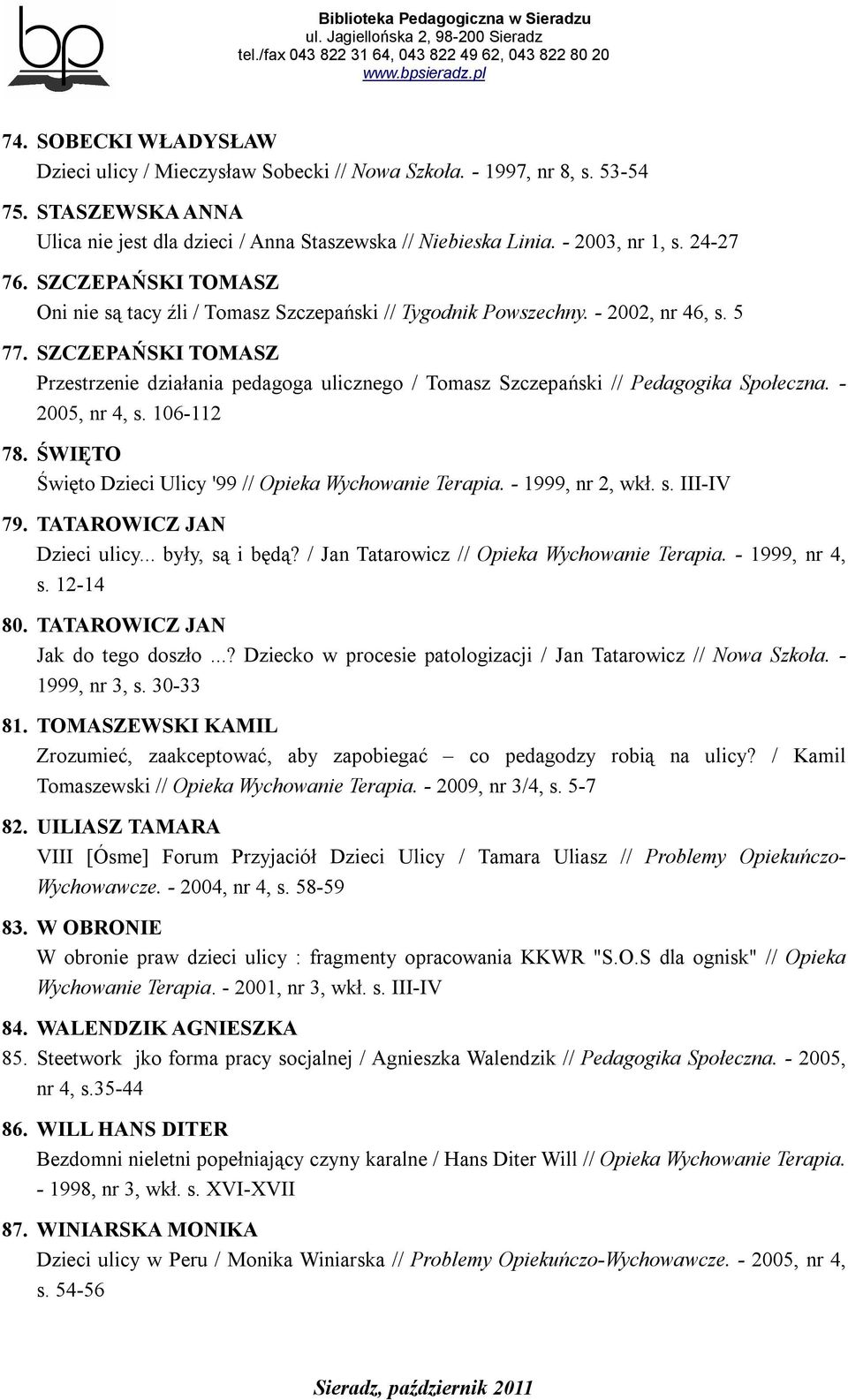 SZCZEPAŃSKI TOMASZ Przestrzenie działania pedagoga ulicznego / Tomasz Szczepański // Pedagogika Społeczna. - 2005, nr 4, s. 106-112 78. ŚWIĘTO Święto Dzieci Ulicy '99 // Opieka Wychowanie Terapia.
