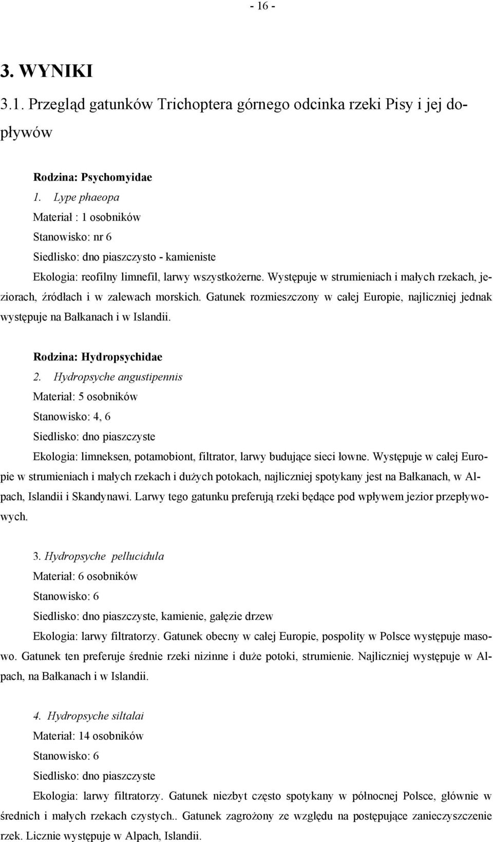 Występuje w strumieniach i małych rzekach, jeziorach, źródłach i w zalewach morskich. Gatunek rozmieszczony w całej Europie, najliczniej jednak występuje na Bałkanach i w Islandii.
