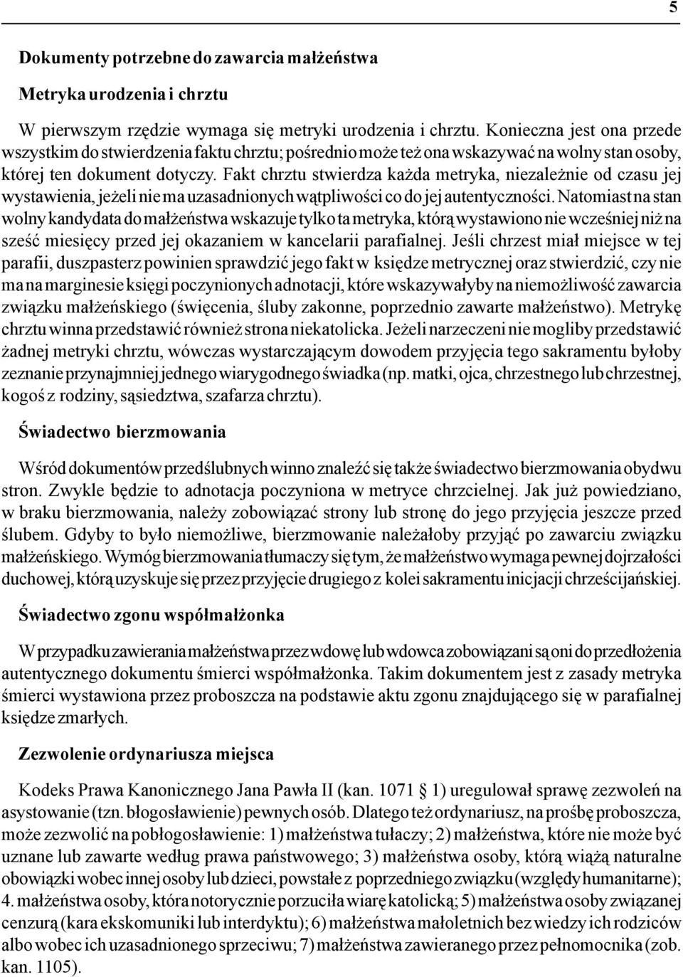 Fakt chrztu stwierdza każda metryka, niezależnie od czasu jej wystawienia, jeżeli nie ma uzasadnionych wątpliwości co do jej autentyczności.