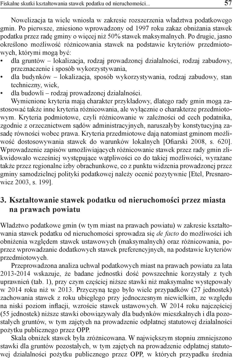 Po drugie, jasno określono możliwość różnicowania stawek na podstawie kryteriów przedmiotowych, którymi mogą być: dla gruntów lokalizacja, rodzaj prowadzonej działalności, rodzaj zabudowy,