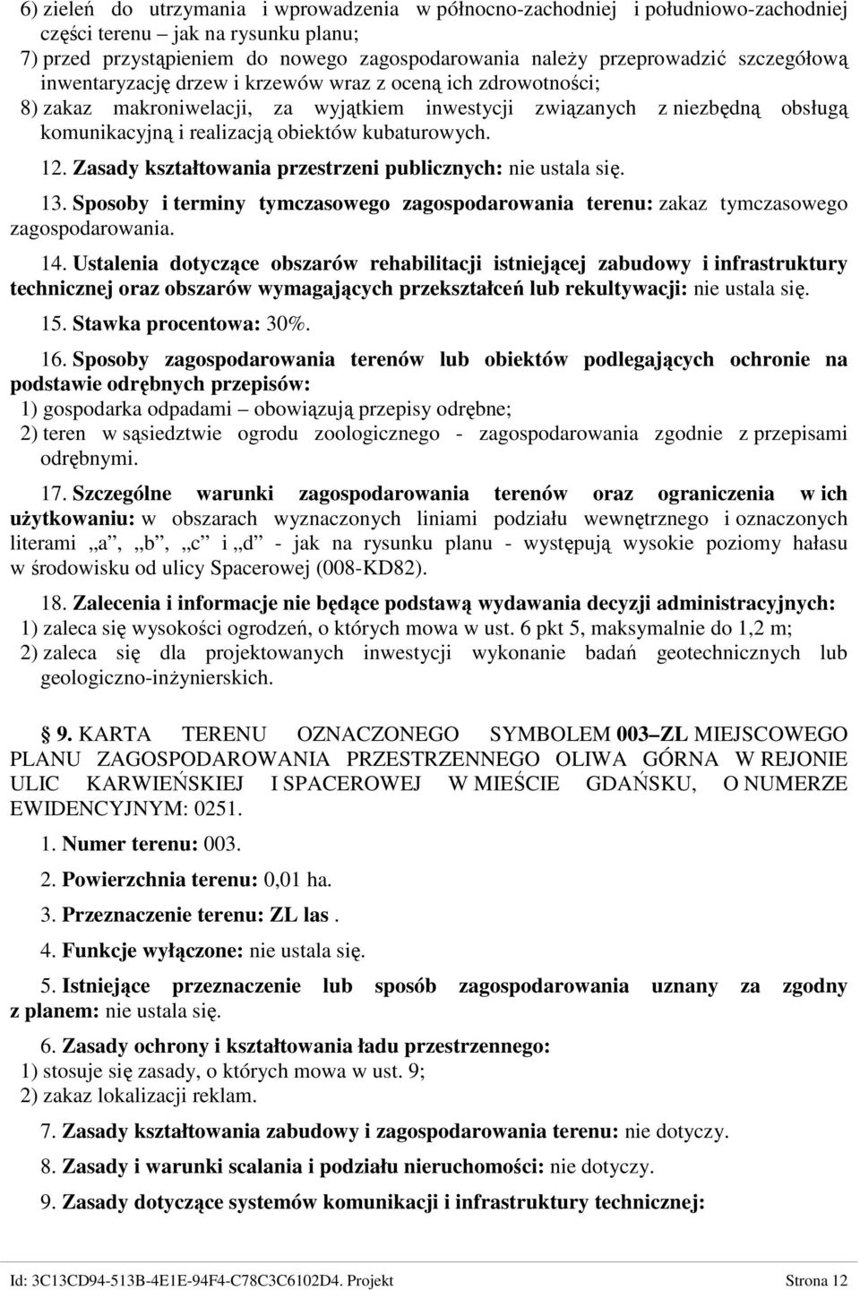 kubaturowych. 12. Zasady kształtowania przestrzeni publicznych: nie ustala się. 13. Sposoby i terminy tymczasowego zagospodarowania terenu: zakaz tymczasowego zagospodarowania. 14.
