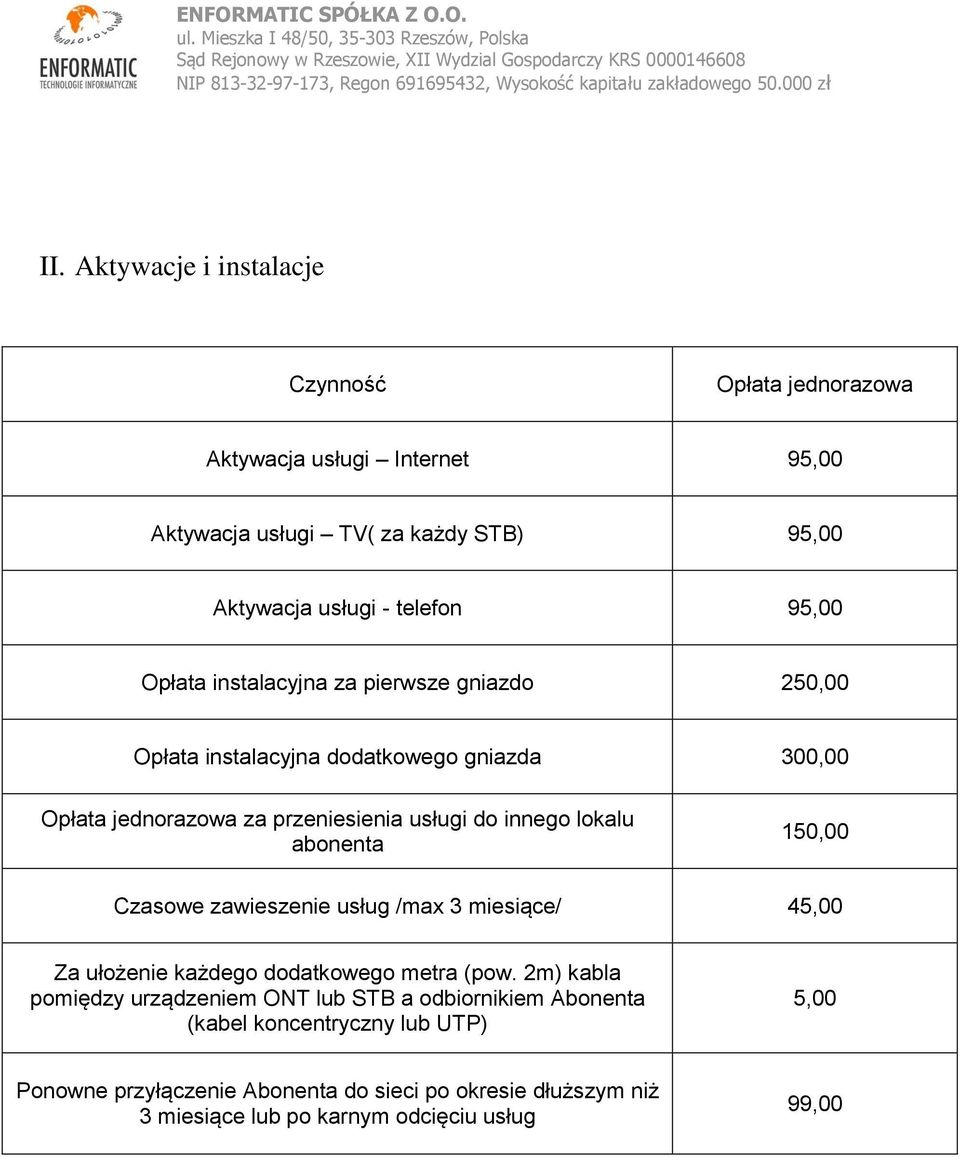 Opłata instalacyjna za pierwsze gniazdo 250,00 Opłata instalacyjna dodatkowego gniazda 300,00 Opłata jednorazowa za przeniesienia usługi do innego lokalu abonenta