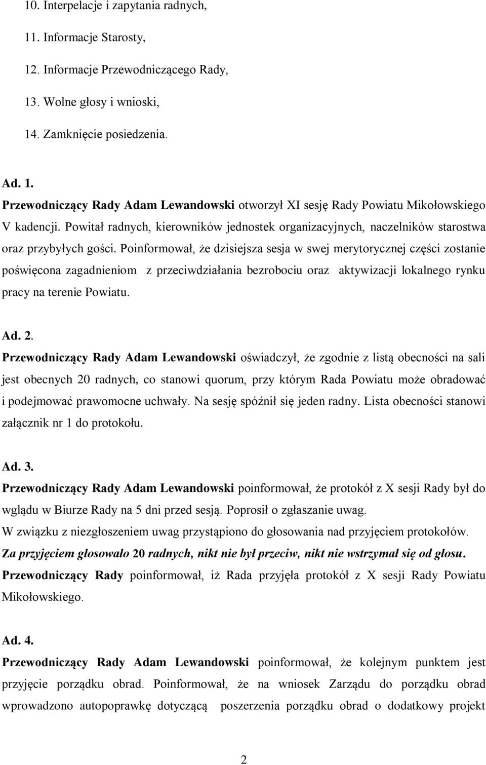 Poinformował, że dzisiejsza sesja w swej merytorycznej części zostanie poświęcona zagadnieniom z przeciwdziałania bezrobociu oraz aktywizacji lokalnego rynku pracy na terenie Powiatu. Ad. 2.