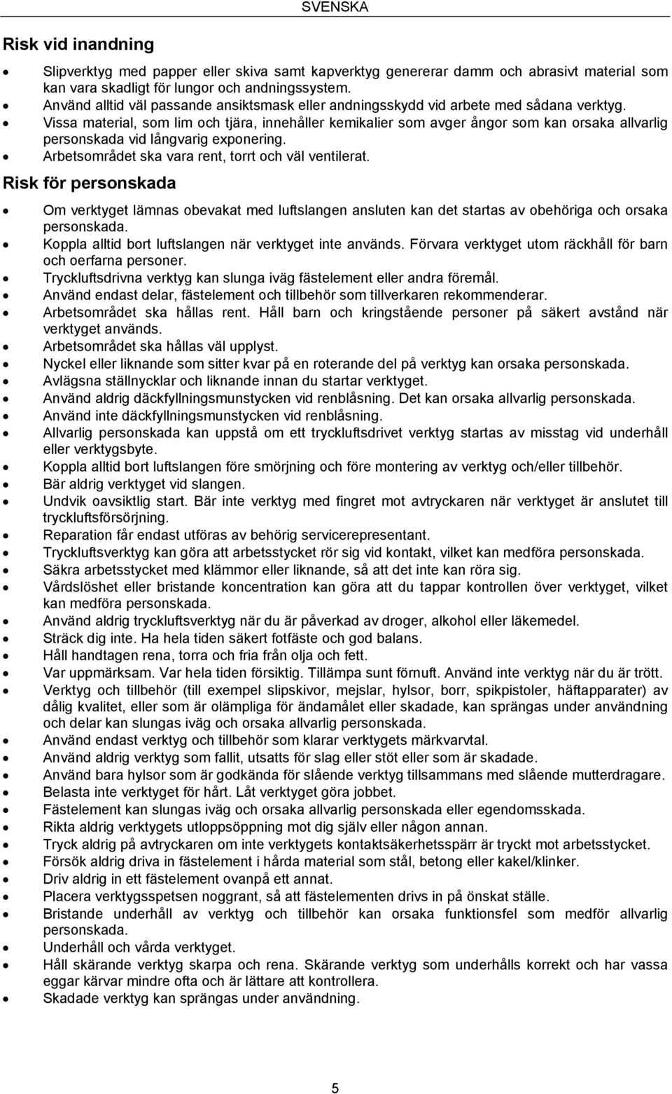Vissa material, som lim och tjära, innehåller kemikalier som avger ångor som kan orsaka allvarlig personskada vid långvarig exponering. Arbetsområdet ska vara rent, torrt och väl ventilerat.