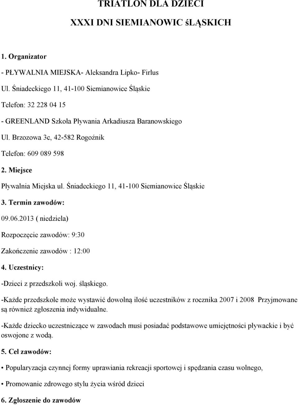 Miejsce Pływalnia Miejska ul. Śniadeckiego 11, 41-100 Siemianowice Śląskie 3. Termin zawodów: 09.06.2013 ( niedziela) Rozpoczęcie zawodów: 9:30 Zakończenie zawodów : 12:00 4.