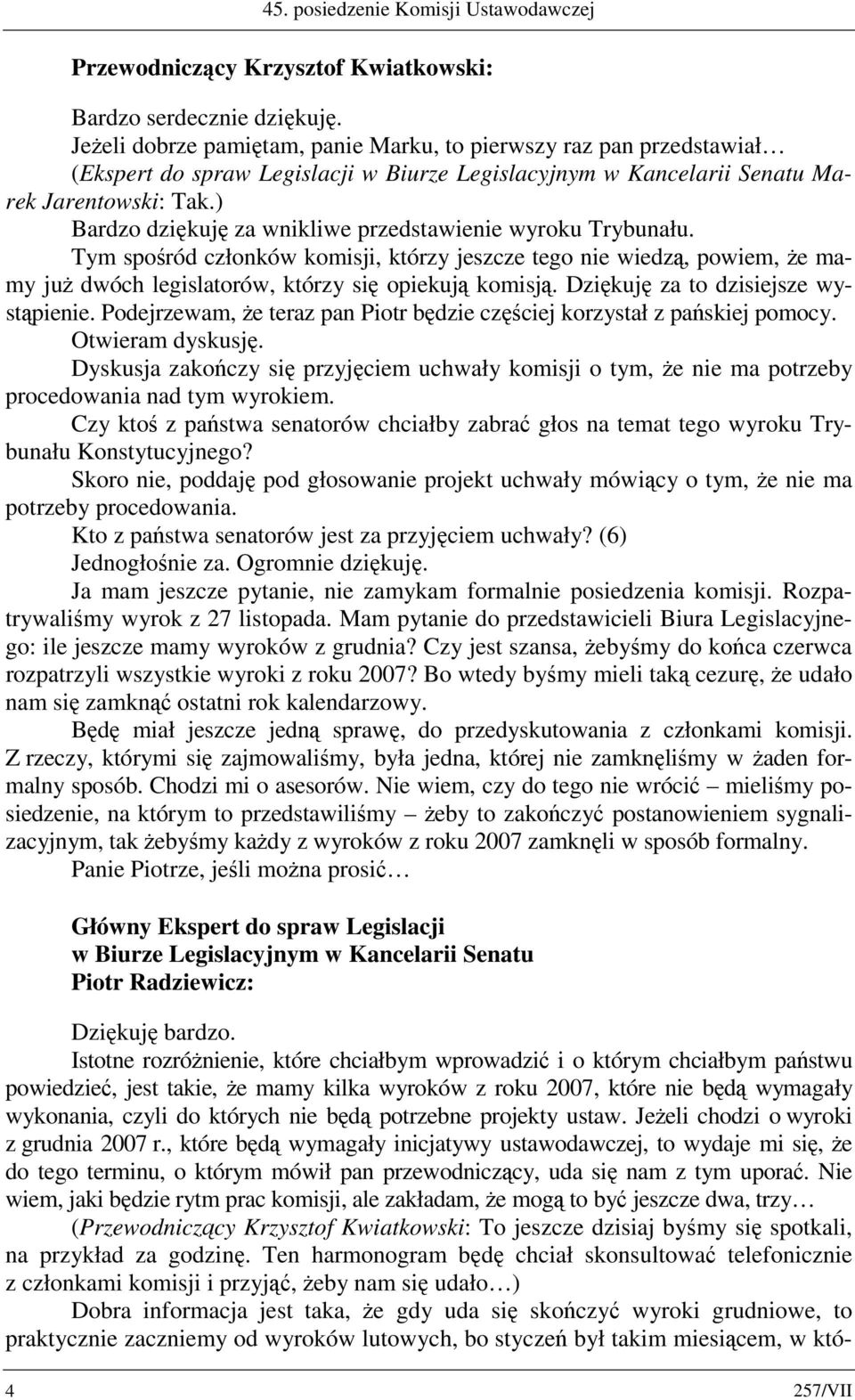 ) Bardzo dziękuję za wnikliwe przedstawienie wyroku Trybunału. Tym spośród członków komisji, którzy jeszcze tego nie wiedzą, powiem, że mamy już dwóch legislatorów, którzy się opiekują komisją.