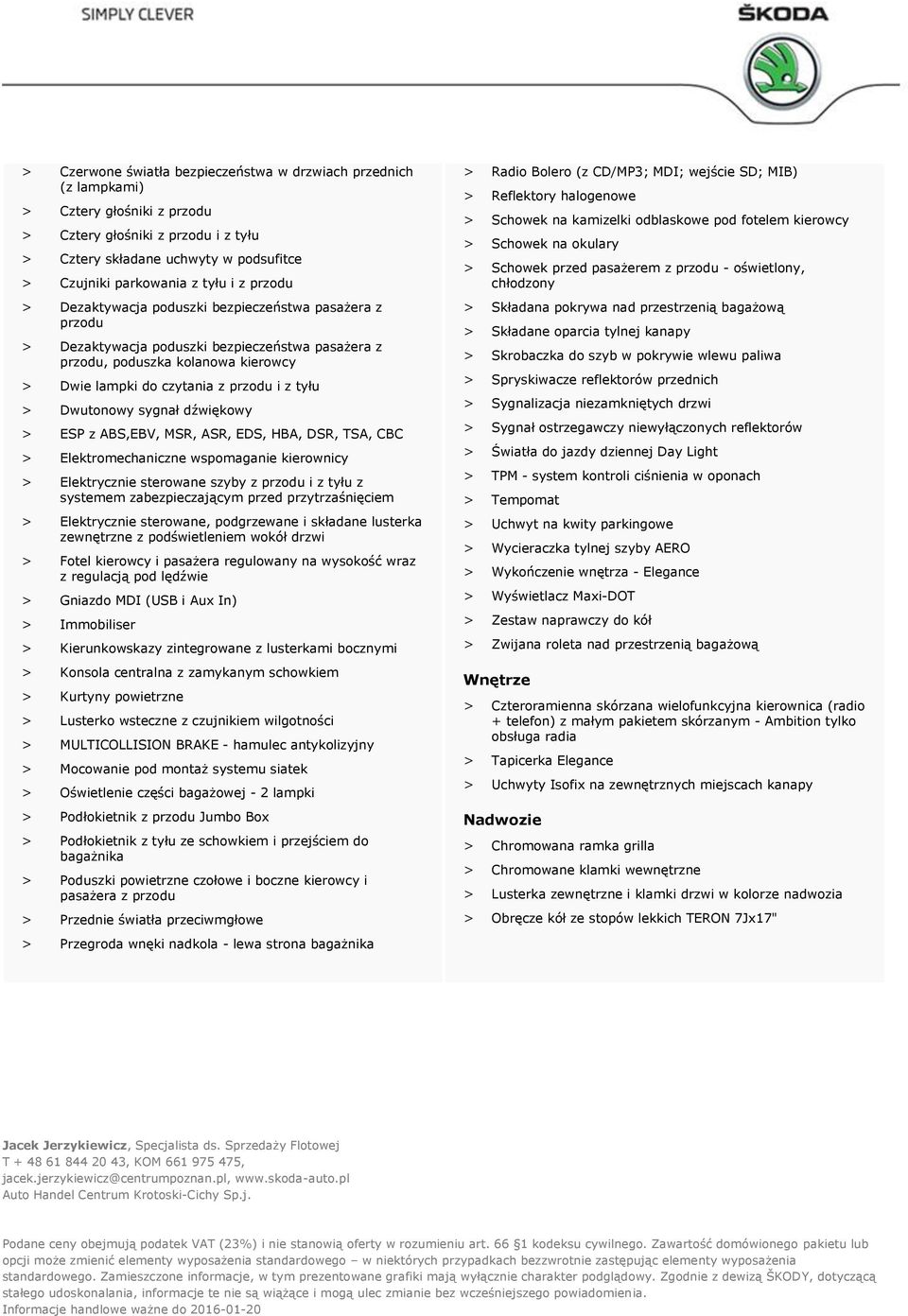 Dwutonowy sygnał dźwiękowy > ESP z ABS,EBV, MSR, ASR, EDS, HBA, DSR, TSA, CBC > Elektromechaniczne wspomaganie kierownicy > Elektrycznie sterowane szyby z przodu i z tyłu z systemem zabezpieczającym