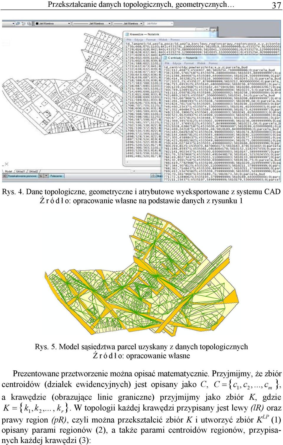 Przyjmijmy, że zbiór centroidów (działek ewidencyjnych) jest opisany jako C, C c, c, 1 2..., c m, a krawędzie (obrazujące linie graniczne) przyjmijmy jako zbiór K, gdzie K k, k,.