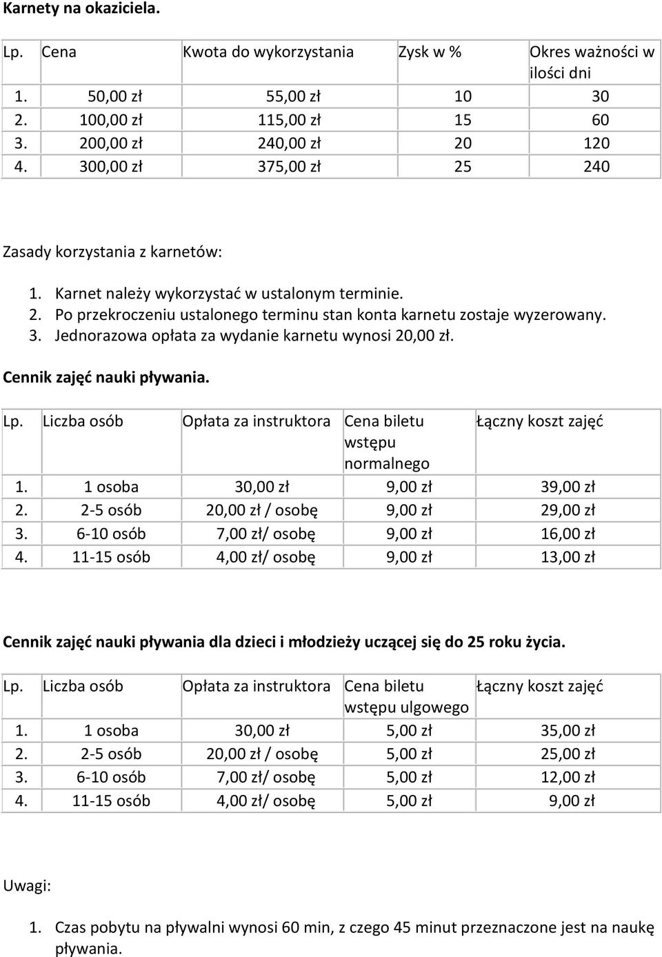 Cennik zajęć nauki pływania. Lp. Liczba osób Opłata za instruktora Cena biletu Łączny koszt zajęć wstępu normalnego 1. 1 osoba 30,00 zł 9,00 zł 39,00 zł 2.