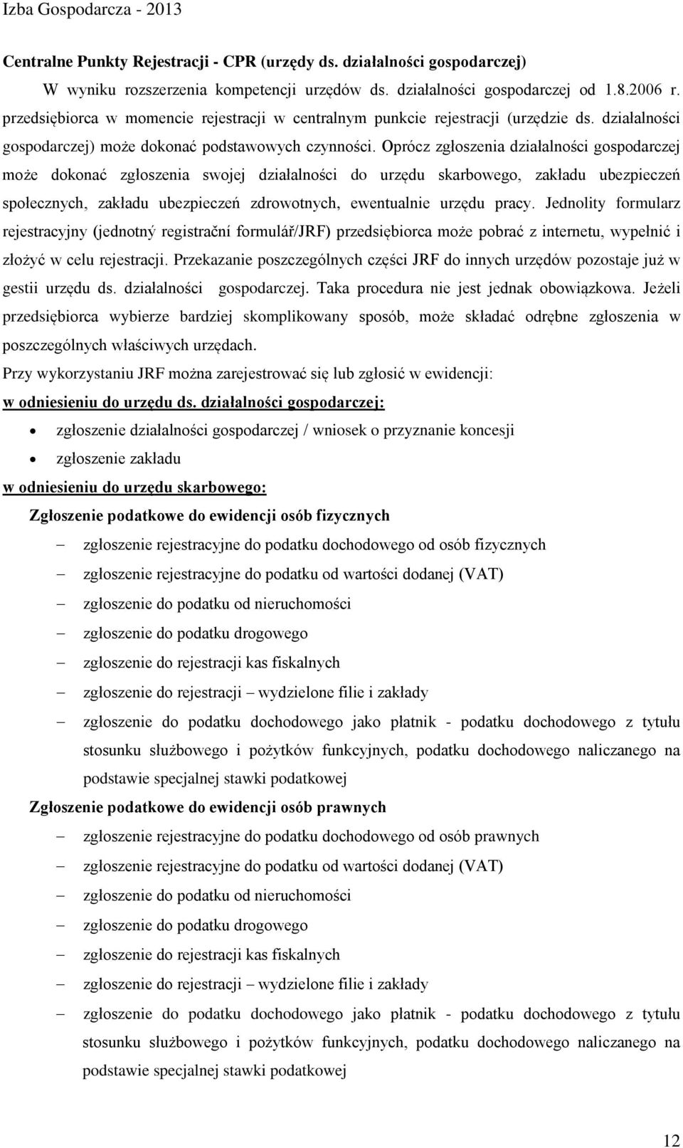 Oprócz zgłoszenia działalności gospodarczej może dokonać zgłoszenia swojej działalności do urzędu skarbowego, zakładu ubezpieczeń społecznych, zakładu ubezpieczeń zdrowotnych, ewentualnie urzędu