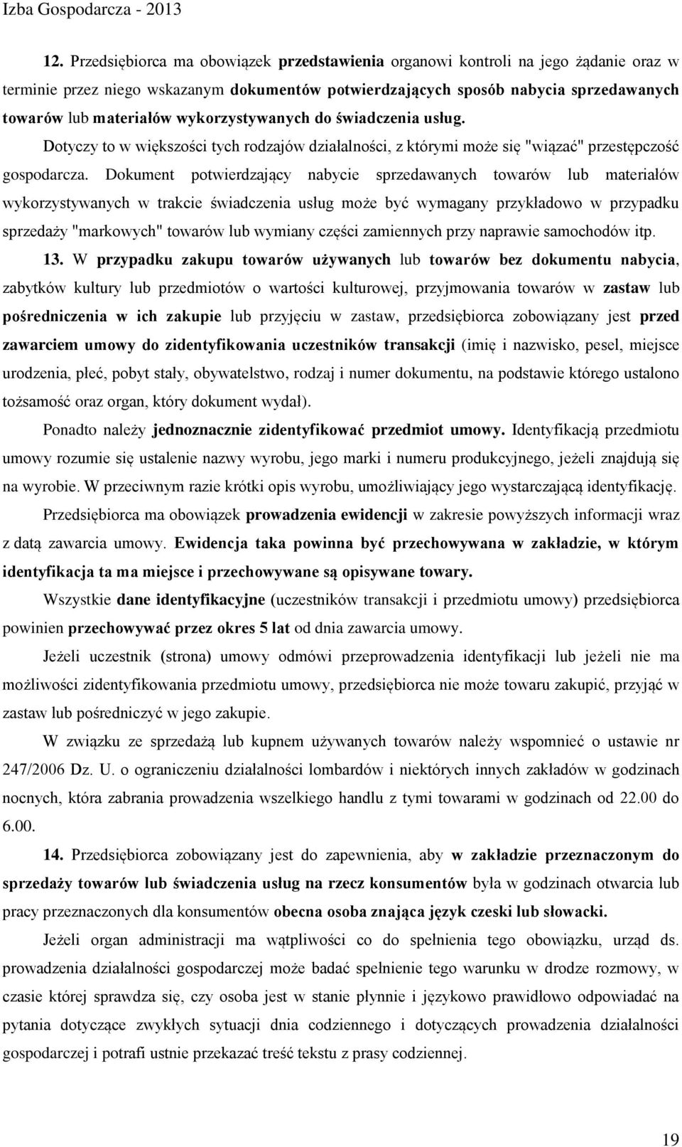 Dokument potwierdzający nabycie sprzedawanych towarów lub materiałów wykorzystywanych w trakcie świadczenia usług może być wymagany przykładowo w przypadku sprzedaży "markowych" towarów lub wymiany