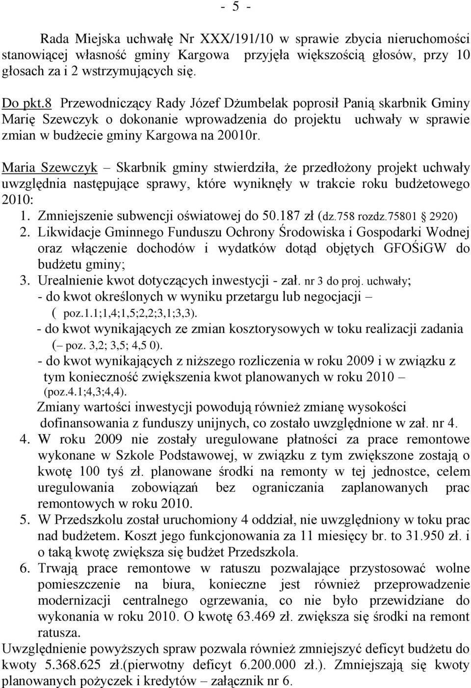 Maria Szewczyk Skarbnik gminy stwierdziła, że przedłożony projekt uchwały uwzględnia następujące sprawy, które wyniknęły w trakcie roku budżetowego 2010: 1. Zmniejszenie subwencji oświatowej do 50.