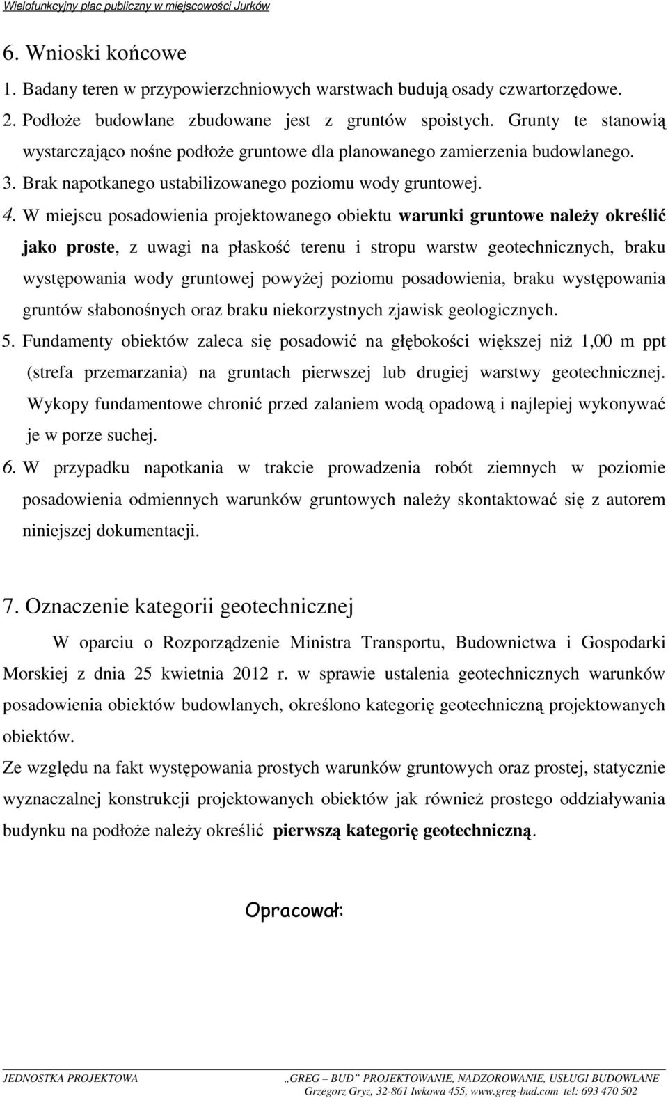 W miejscu posadowienia projektowanego obiektu warunki gruntowe naleŝy określić jako proste, z uwagi na płaskość terenu i stropu warstw geotechnicznych, braku występowania wody gruntowej powyŝej