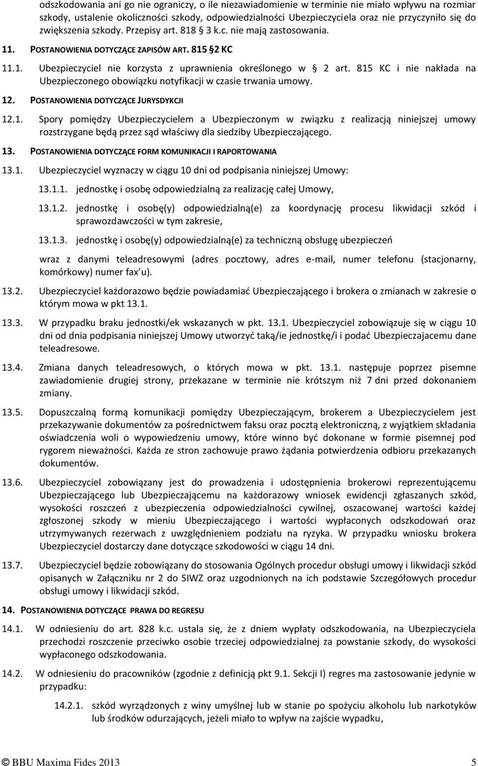 815 KC i nie nakłada na Ubezpieczonego obowiązku notyfikacji w czasie trwania umowy. 12. POSTANOWIENIA DOTYCZĄCE JURYSDYKCJI 12.1. Spory pomiędzy Ubezpieczycielem a Ubezpieczonym w związku z realizacją niniejszej umowy rozstrzygane będą przez sąd właściwy dla siedziby Ubezpieczającego.