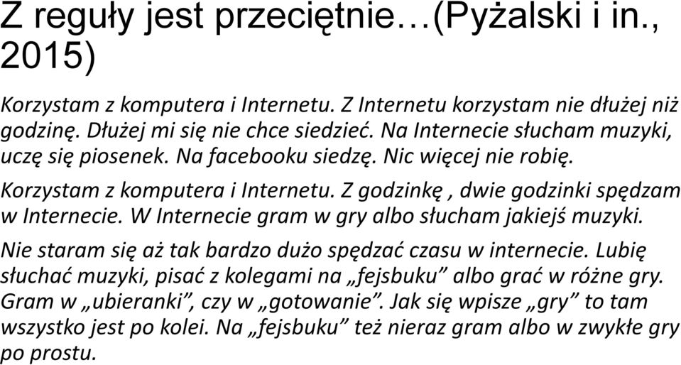 Z godzinkę, dwie godzinki spędzam w Internecie. W Internecie gram w gry albo słucham jakiejś muzyki. Nie staram się aż tak bardzo dużo spędzać czasu w internecie.