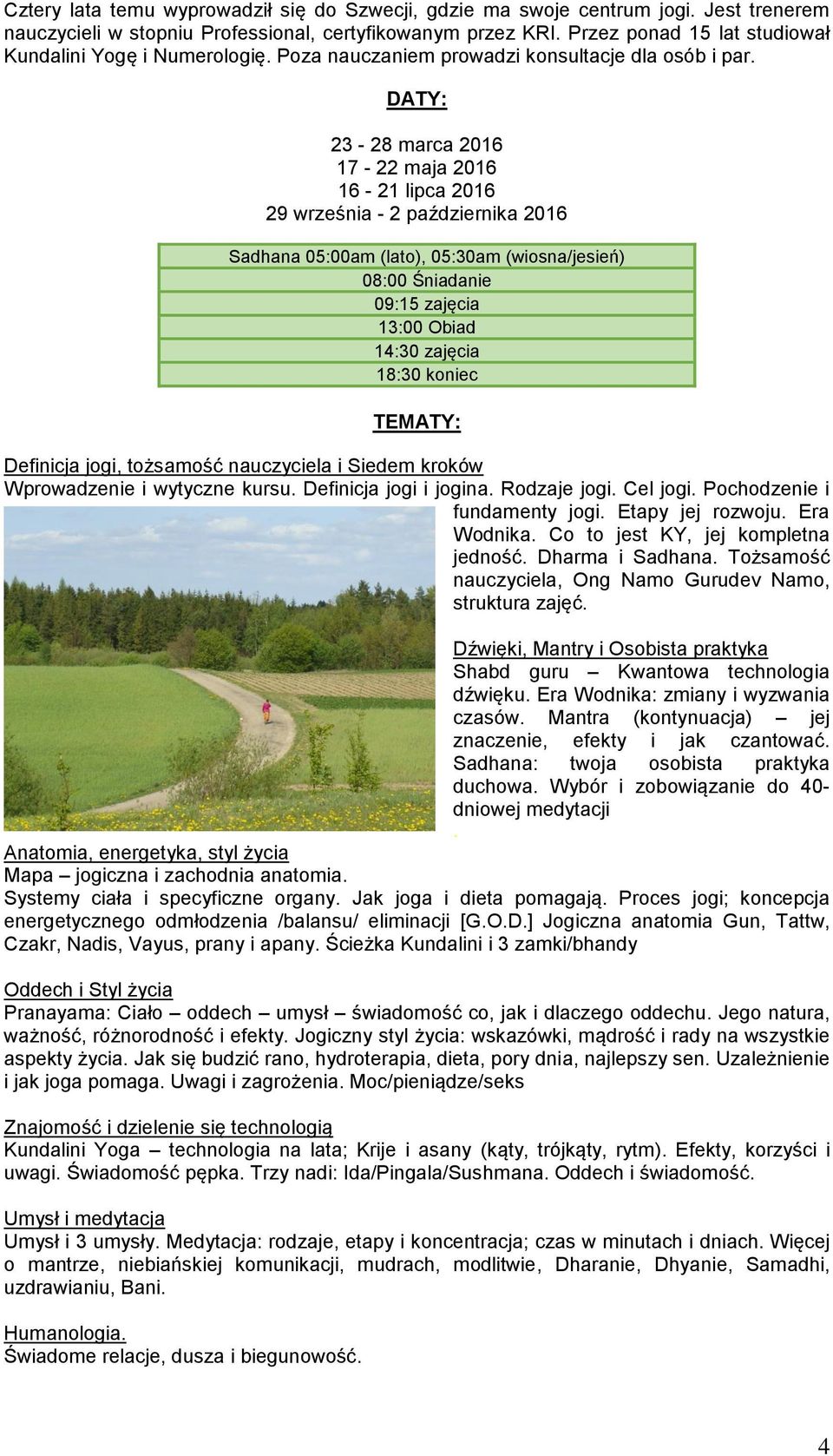 DATY: 23-28 marca 2016 17-22 maja 2016 16-21 lipca 2016 29 września - 2 października 2016 Sadhana 05:00am (lato), 05:30am (wiosna/jesień) 08:00 Śniadanie 09:15 zajęcia 13:00 Obiad 14:30 zajęcia 18:30