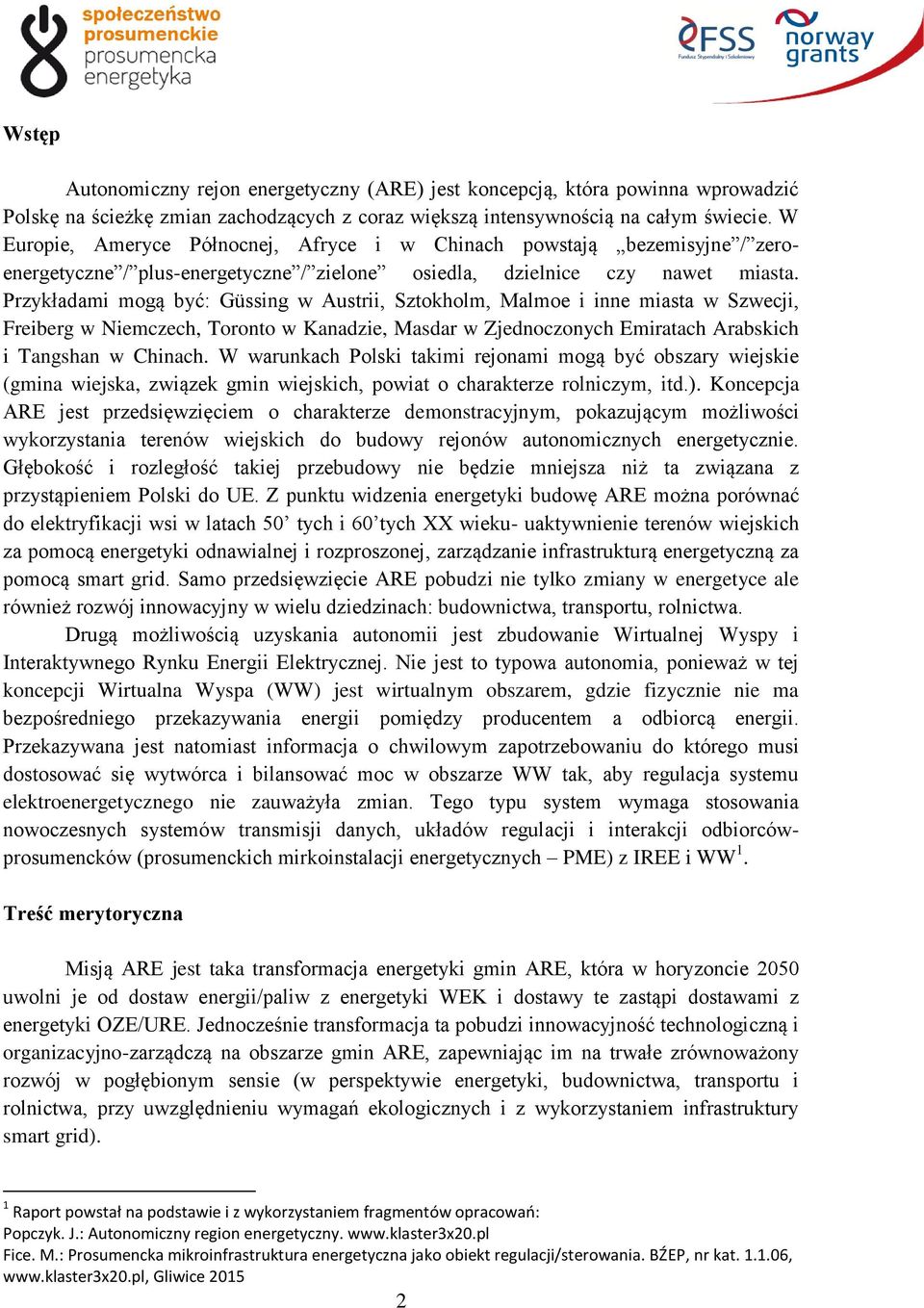 Przykładami mogą być: Güssing w Austrii, Sztokholm, Malmoe i inne miasta w Szwecji, Freiberg w Niemczech, Toronto w Kanadzie, Masdar w Zjednoczonych Emiratach Arabskich i Tangshan w Chinach.