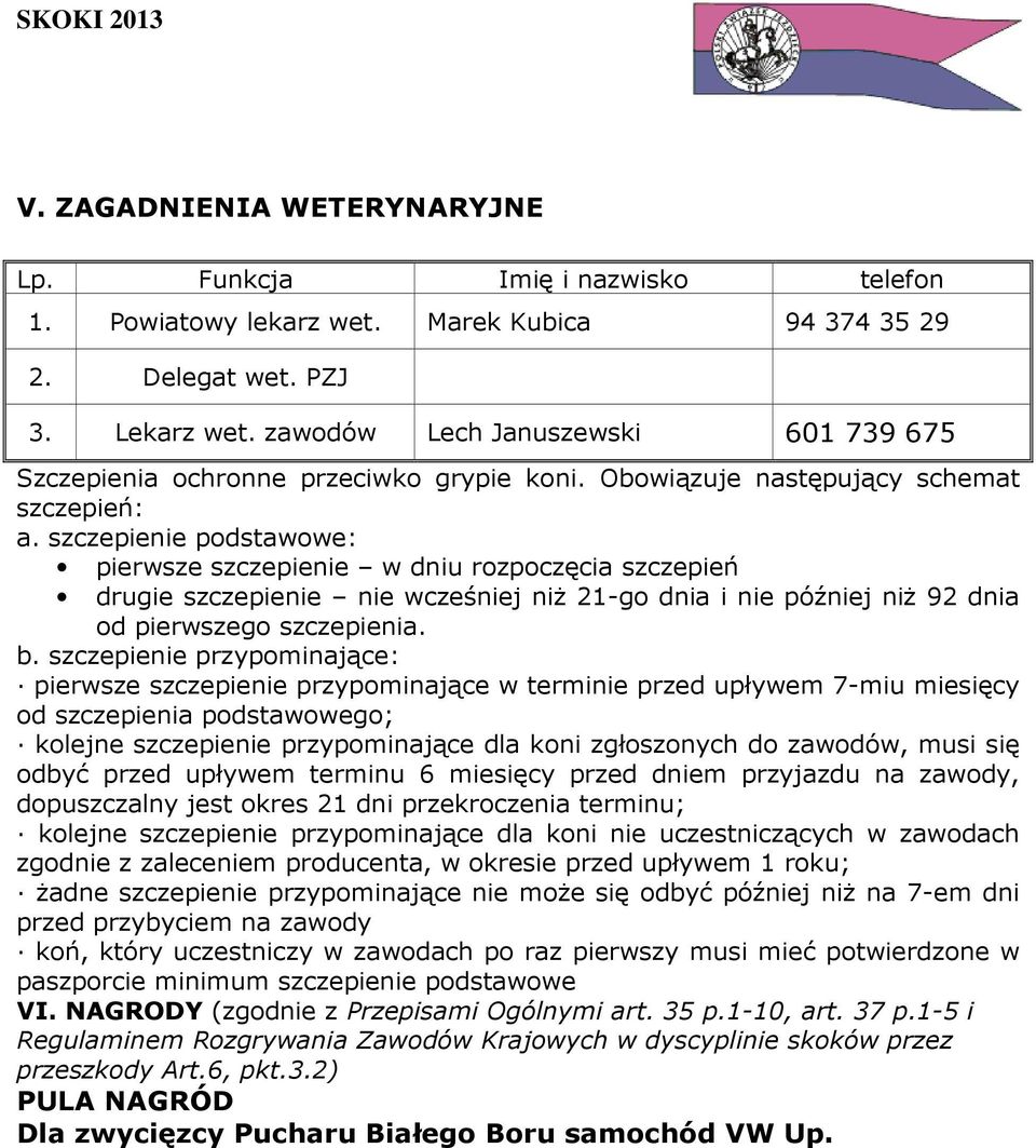 szczepienie podstawowe: pierwsze szczepienie w dniu rozpoczęcia szczepień drugie szczepienie nie wcześniej niż 21-go dnia i nie później niż 92 dnia od pierwszego szczepienia. b.