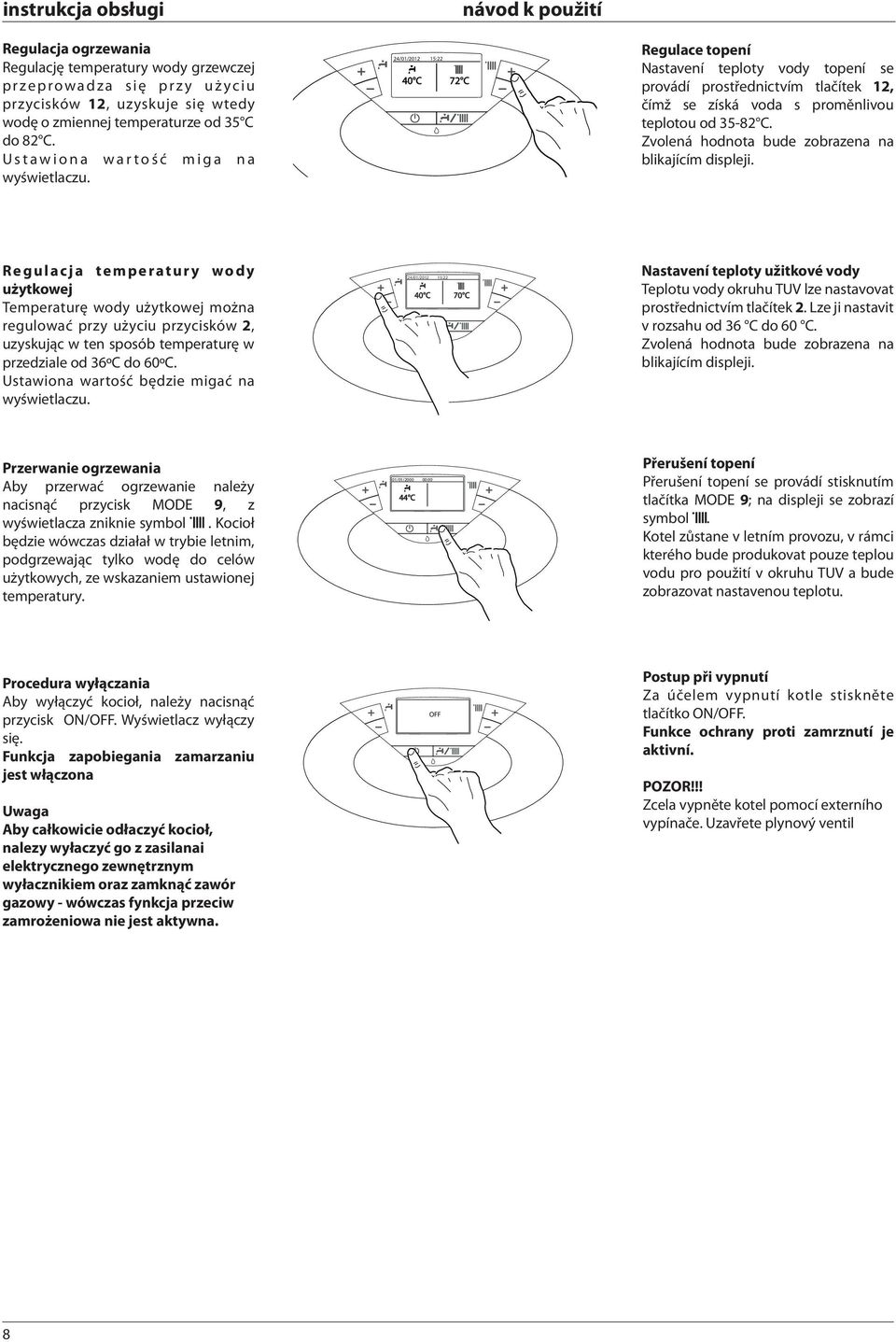 24/01/2012 15:22 40 C 72 C Regulace topení Nastavení teploty vody topení se provádí prostřednictvím tlačítek 12, čímž se získá voda s proměnlivou teplotou od 35-82 C.