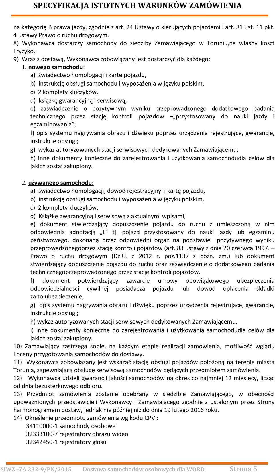 nowego samochodu: a) świadectwo homologacji i kartę pojazdu, b) instrukcję obsługi samochodu i wyposażenia w języku polskim, c) 2 komplety kluczyków, d) książkę gwarancyjną i serwisową, e)