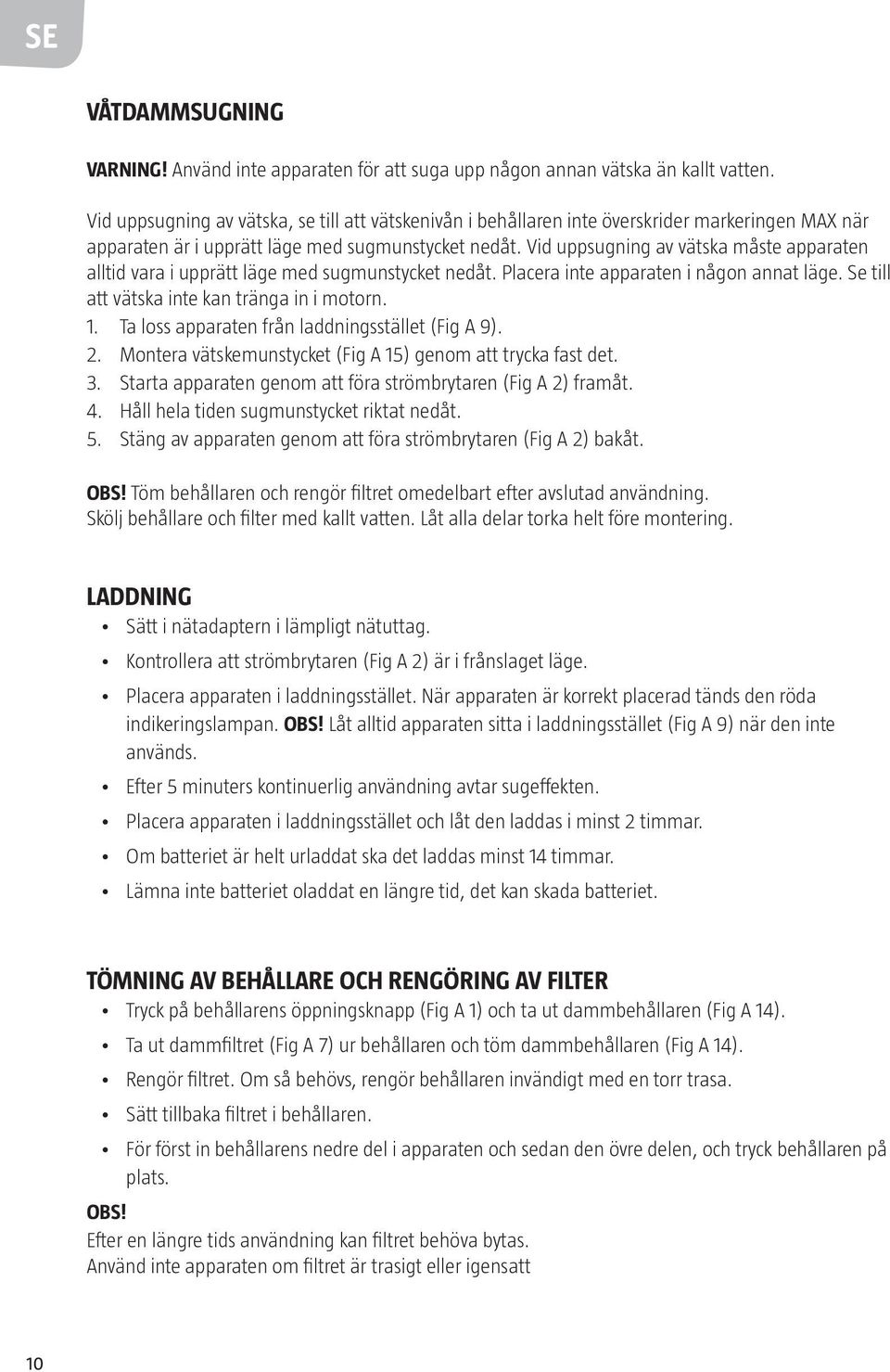 Vid uppsugning av vätska måste apparaten alltid vara i upprätt läge med sugmunstycket nedåt. Placera inte apparaten i någon annat läge. Se till att vätska inte kan tränga in i motorn. 1.