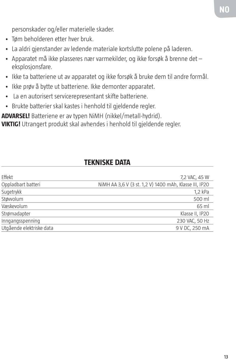 Ikke prøv å bytte ut batteriene. Ikke demonter apparatet. La en autorisert servicerepresentant skifte batteriene. Brukte batterier skal kastes i henhold til gjeldende regler. ADVARSEL!
