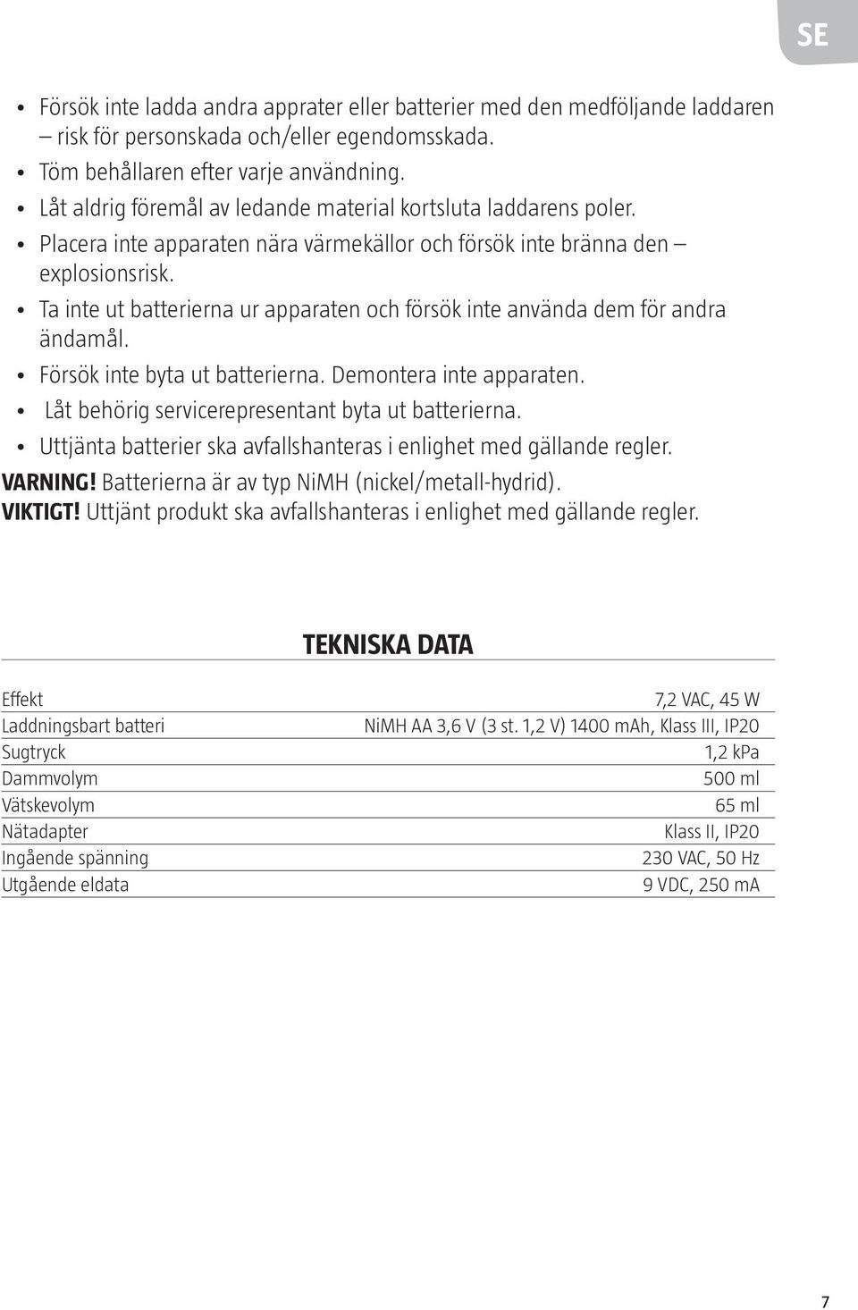 Ta inte ut batterierna ur apparaten och försök inte använda dem för andra ändamål. Försök inte byta ut batterierna. Demontera inte apparaten. Låt behörig servicerepresentant byta ut batterierna.