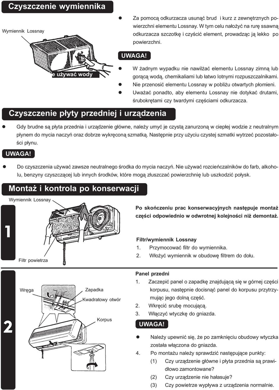 Nie u ywaæ wody W adnym wypadku nie nawi aæ eementu Lossnay zimn¹ ub gor¹c¹ wod¹, chemikaiami ub ³atwo otnymi rozpuszczanikami. Nie przenosiæ eementu Lossnay w pobi u otwartych p³omieni.