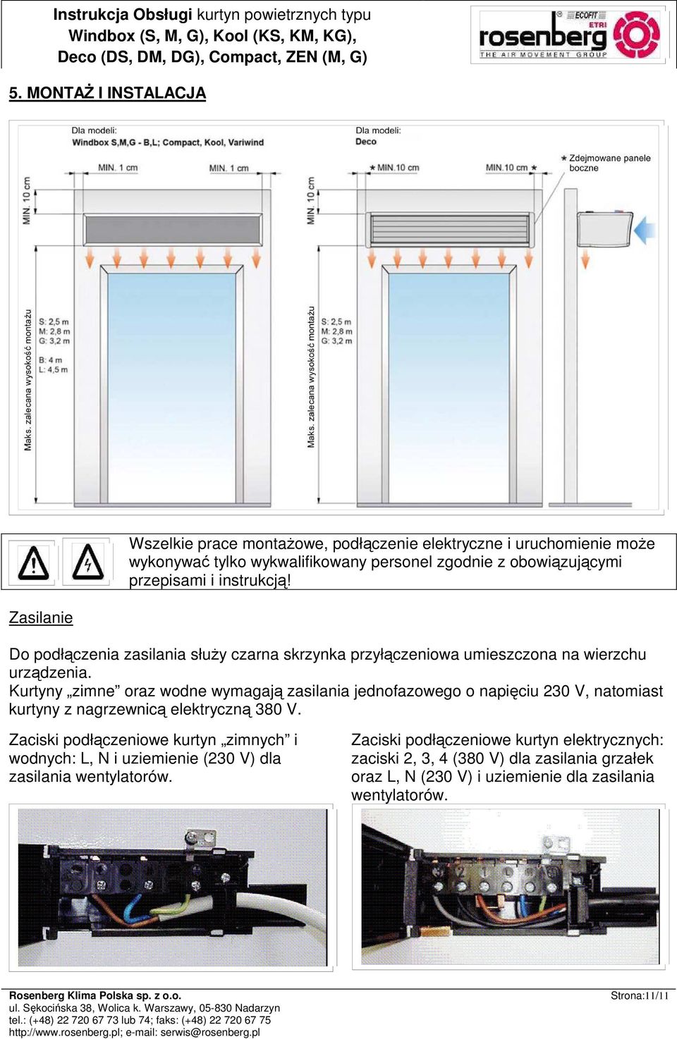 Kurtyny zimne oraz wodne wymagają zasilania jednofazowego o napięciu 230 V, natomiast kurtyny z nagrzewnicą elektryczną 380 V.