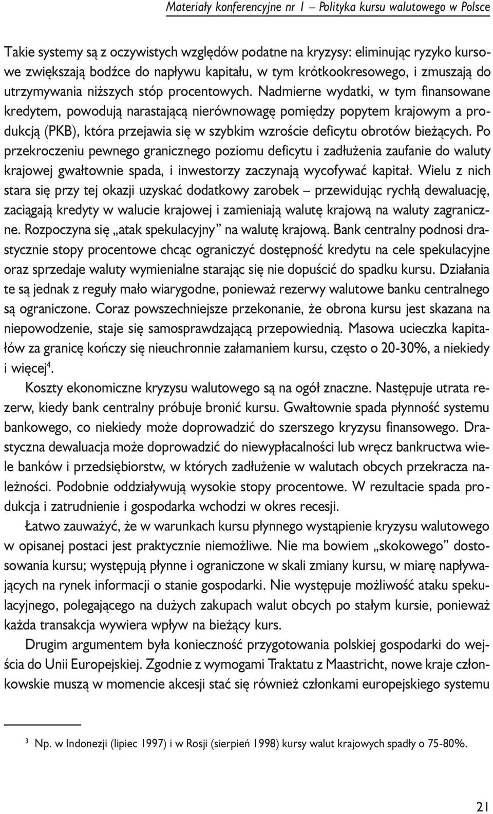 Nadmierne wydatki, w tym finansowane kredytem, powoduj¹ narastaj¹c¹ nierównowagê pomiêdzy popytem krajowym a produkcj¹ (PKB), która przejawia siê w szybkim wzroœcie deficytu obrotów bie ¹cych.