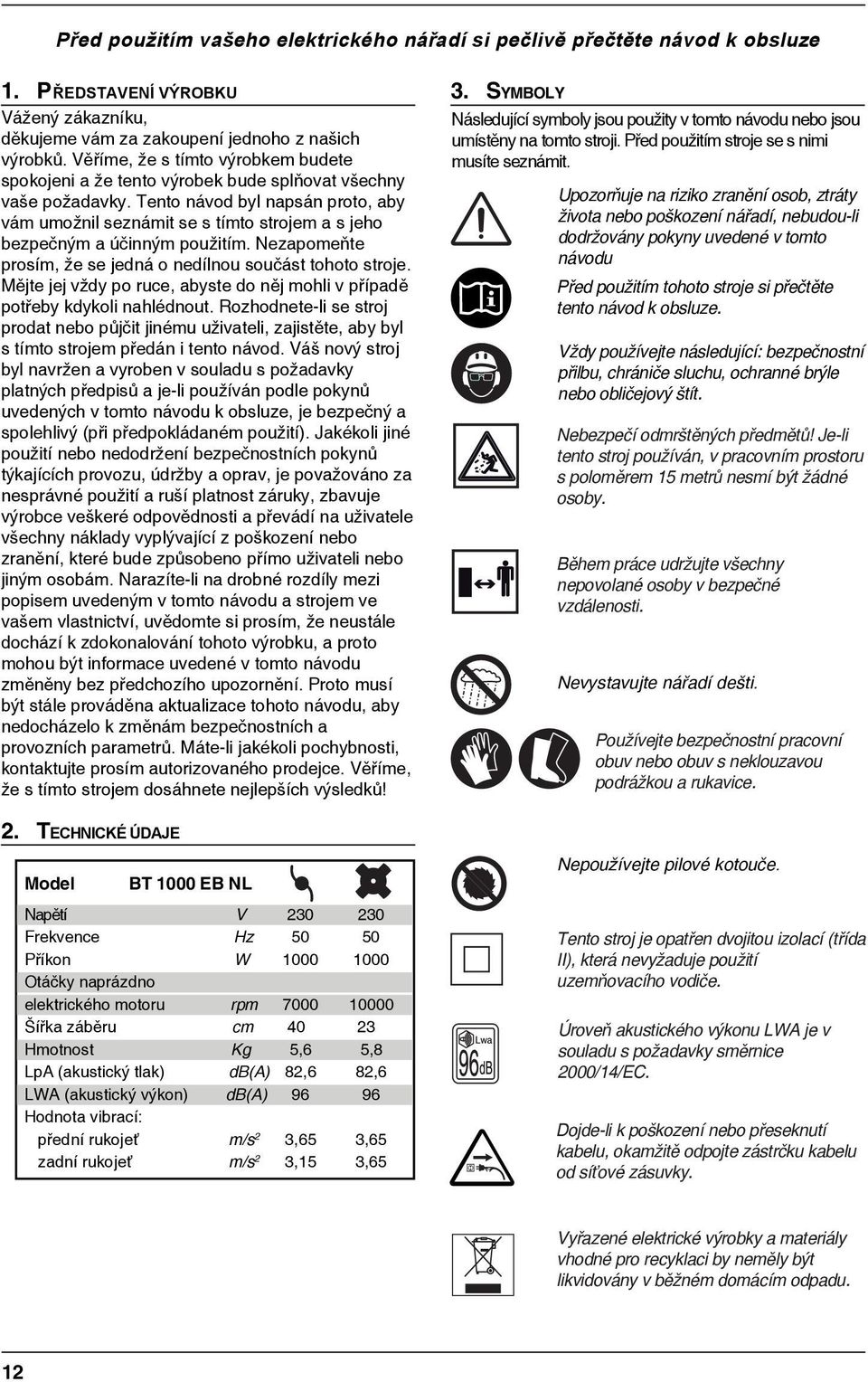 Tento návod byl napsán proto, aby vám umožnil seznámit se s tímto strojem a s jeho bezpečným a účinným použitím. Nezapomeňte prosím, že se jedná o nedílnou součást tohoto stroje.