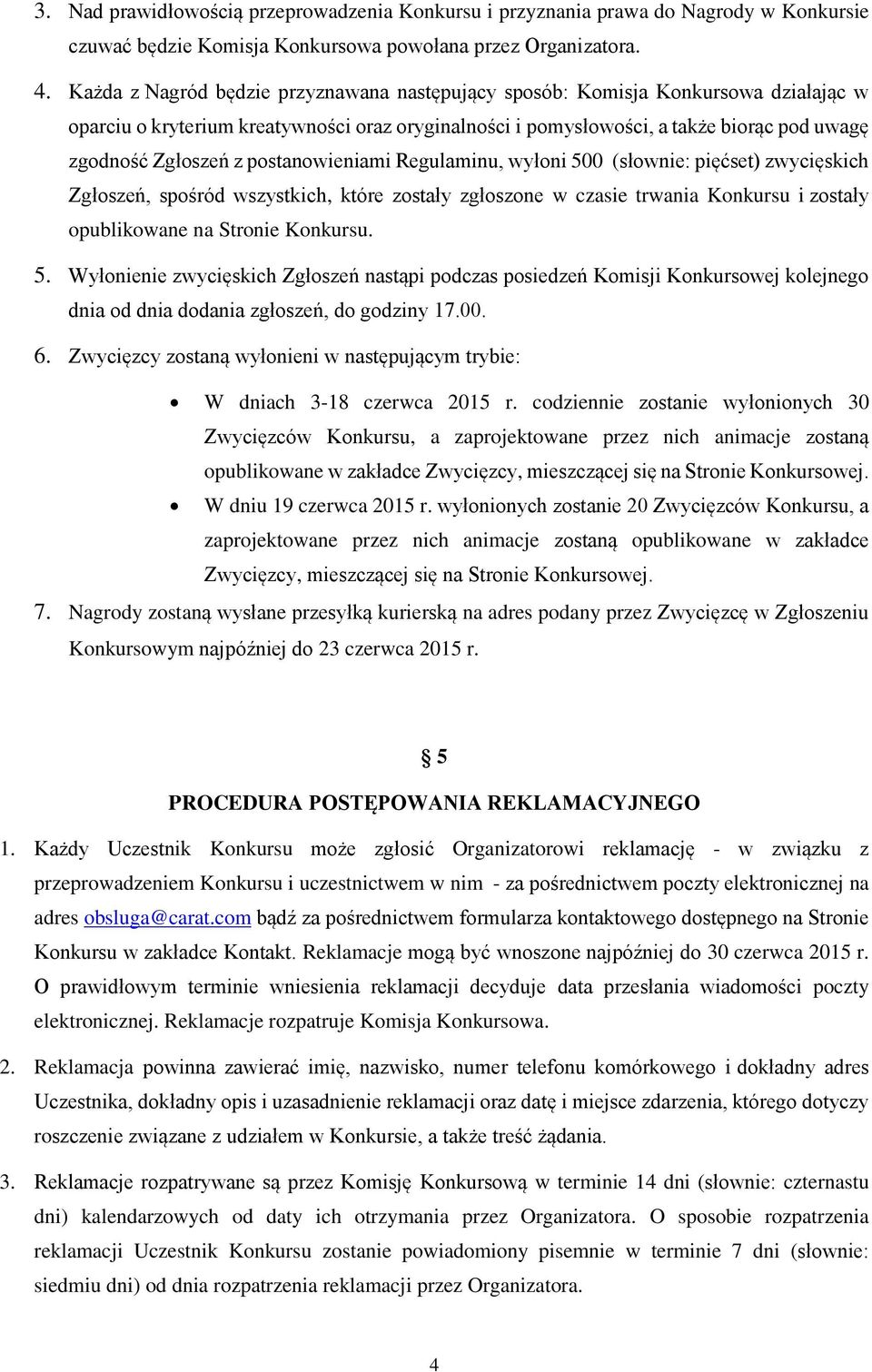 postanowieniami Regulaminu, wyłoni 500 (słownie: pięćset) zwycięskich Zgłoszeń, spośród wszystkich, które zostały zgłoszone w czasie trwania Konkursu i zostały opublikowane na Stronie Konkursu. 5. Wyłonienie zwycięskich Zgłoszeń nastąpi podczas posiedzeń Komisji Konkursowej kolejnego dnia od dnia dodania zgłoszeń, do godziny 17.