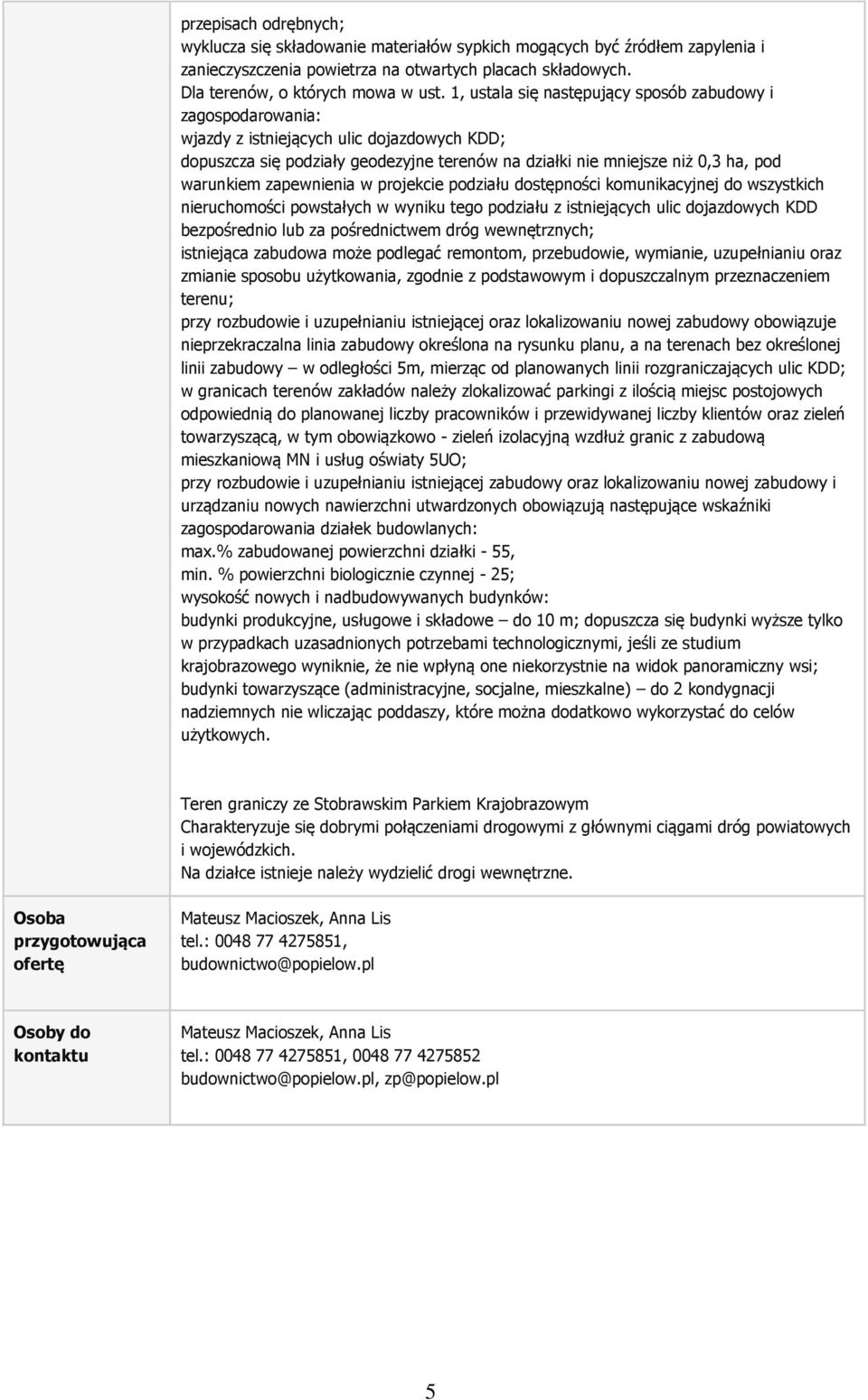 zapewnienia w projekcie podziału dostępności komunikacyjnej do wszystkich nieruchomości powstałych w wyniku tego podziału z istniejących ulic dojazdowych KDD bezpośrednio lub za pośrednictwem dróg