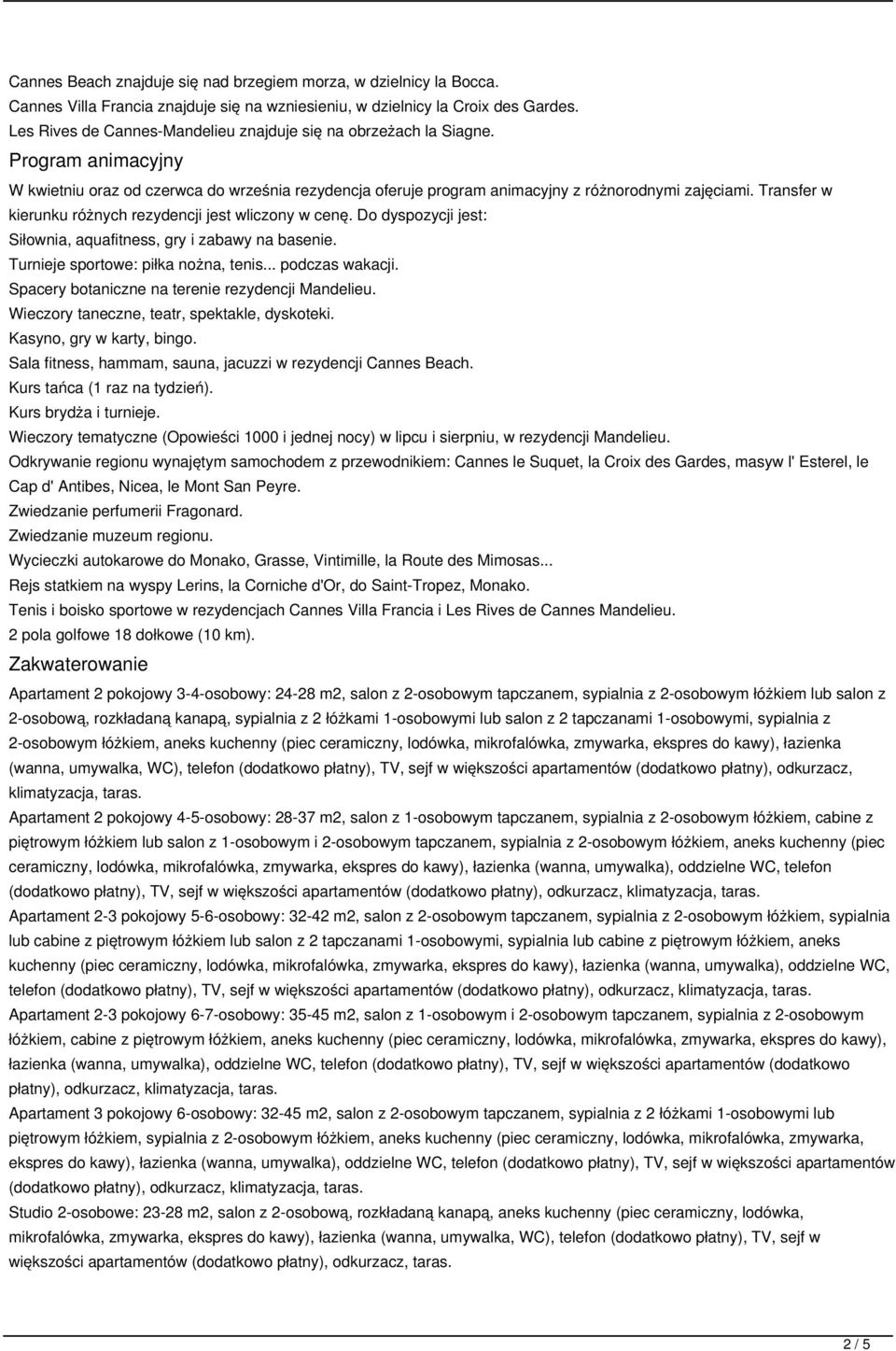 Transfer w kierunku różnych rezydencji jest wliczony w cenę. Do dyspozycji jest: Siłownia, aquafitness, gry i zabawy na basenie. Turnieje sportowe: piłka nożna, tenis... podczas wakacji.