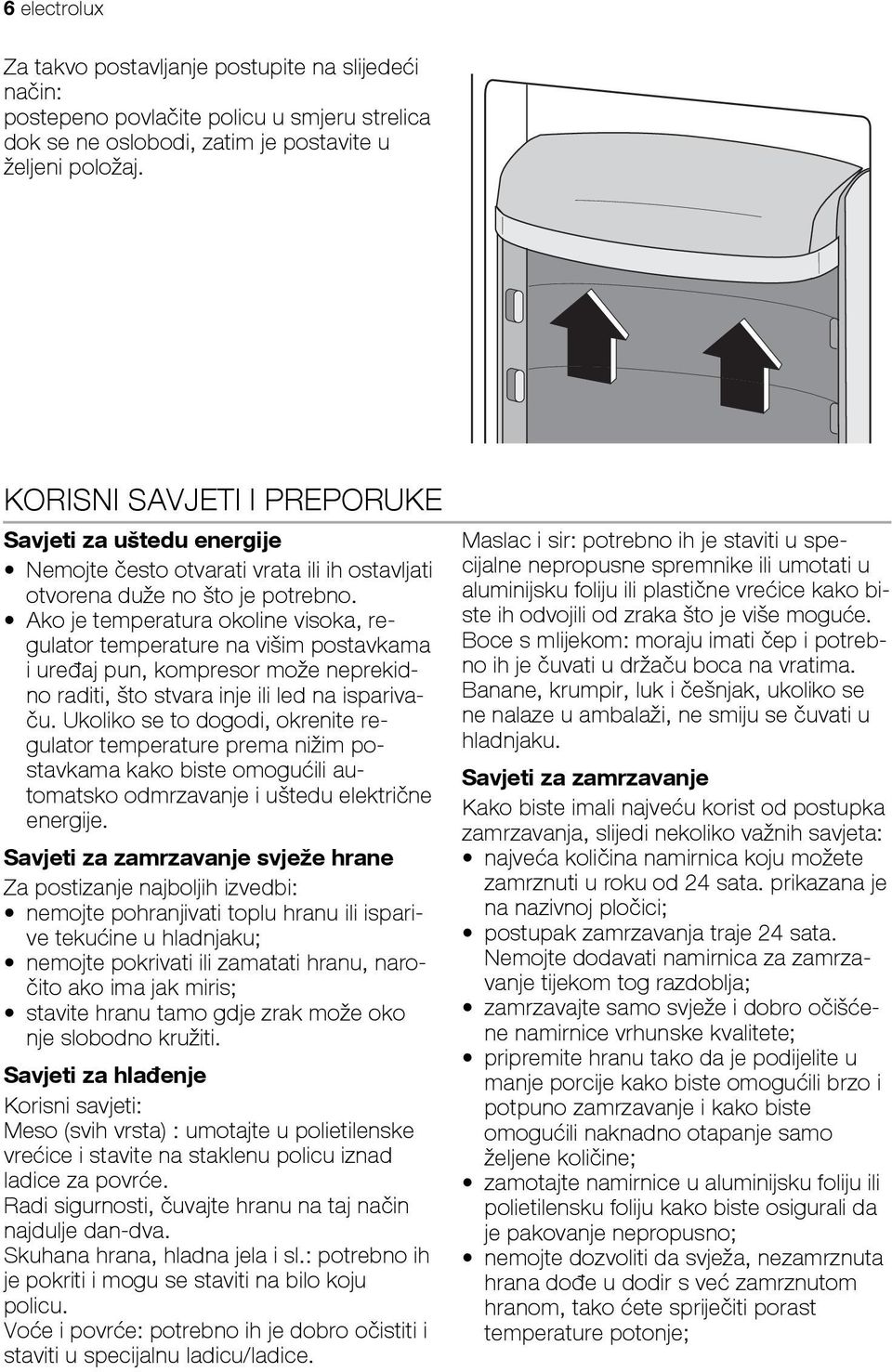 Ako je temperatura okoline visoka, regulator temperature na višim postavkama i uređaj pun, kompresor može neprekidno raditi, što stvara inje ili led na isparivaču.