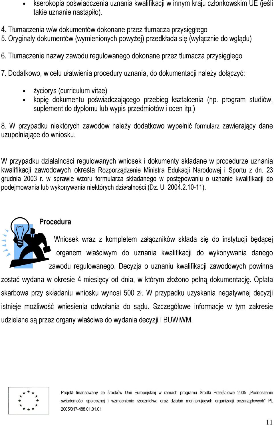 Dodatkowo, w celu ułatwienia procedury uznania, do dokumentacji należy dołączyć: życiorys (curriculum vitae) kopię dokumentu poświadczającego przebieg kształcenia (np.